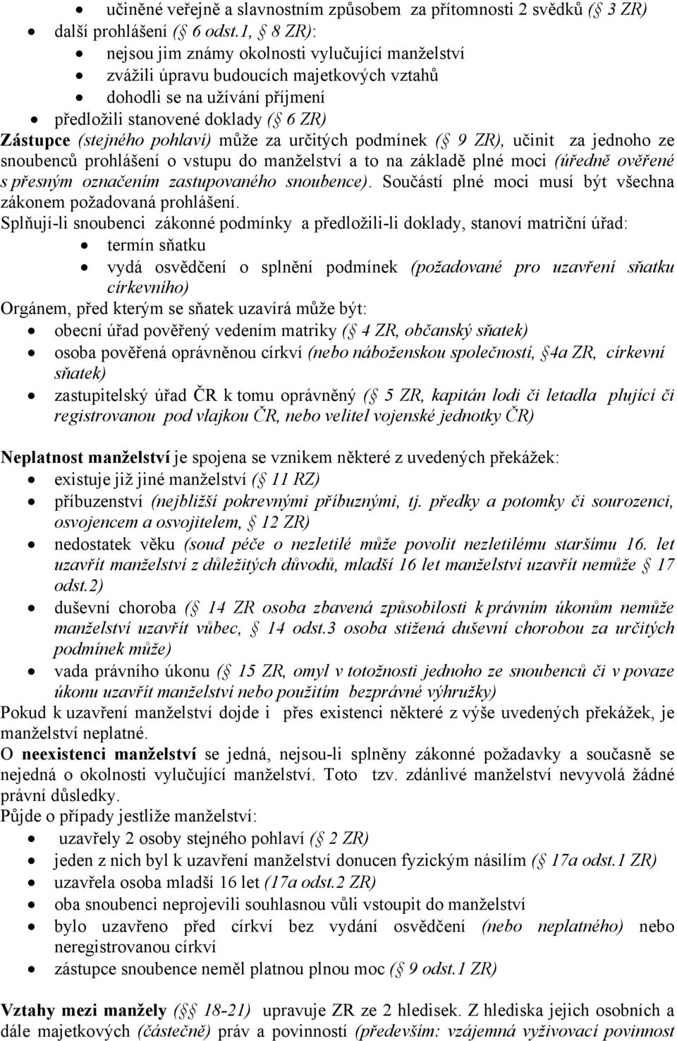 může za určitých podmínek ( 9 ZR), učinit za jednoho ze snoubenců prohlášení o vstupu do manželství a to na základě plné moci (úředně ověřené s přesným označením zastupovaného snoubence).