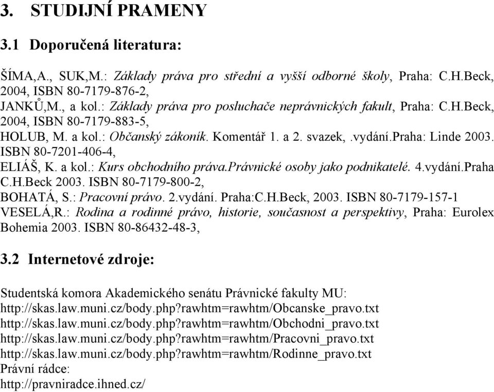 ISBN 80-7201-406-4, ELIÁŠ, K. a kol.: Kurs obchodního práva.právnické osoby jako podnikatelé. 4.vydání.Praha C.H.Beck 2003. ISBN 80-7179-800-2, BOHATÁ, S.: Pracovní právo. 2.vydání. Praha:C.H.Beck, 2003.