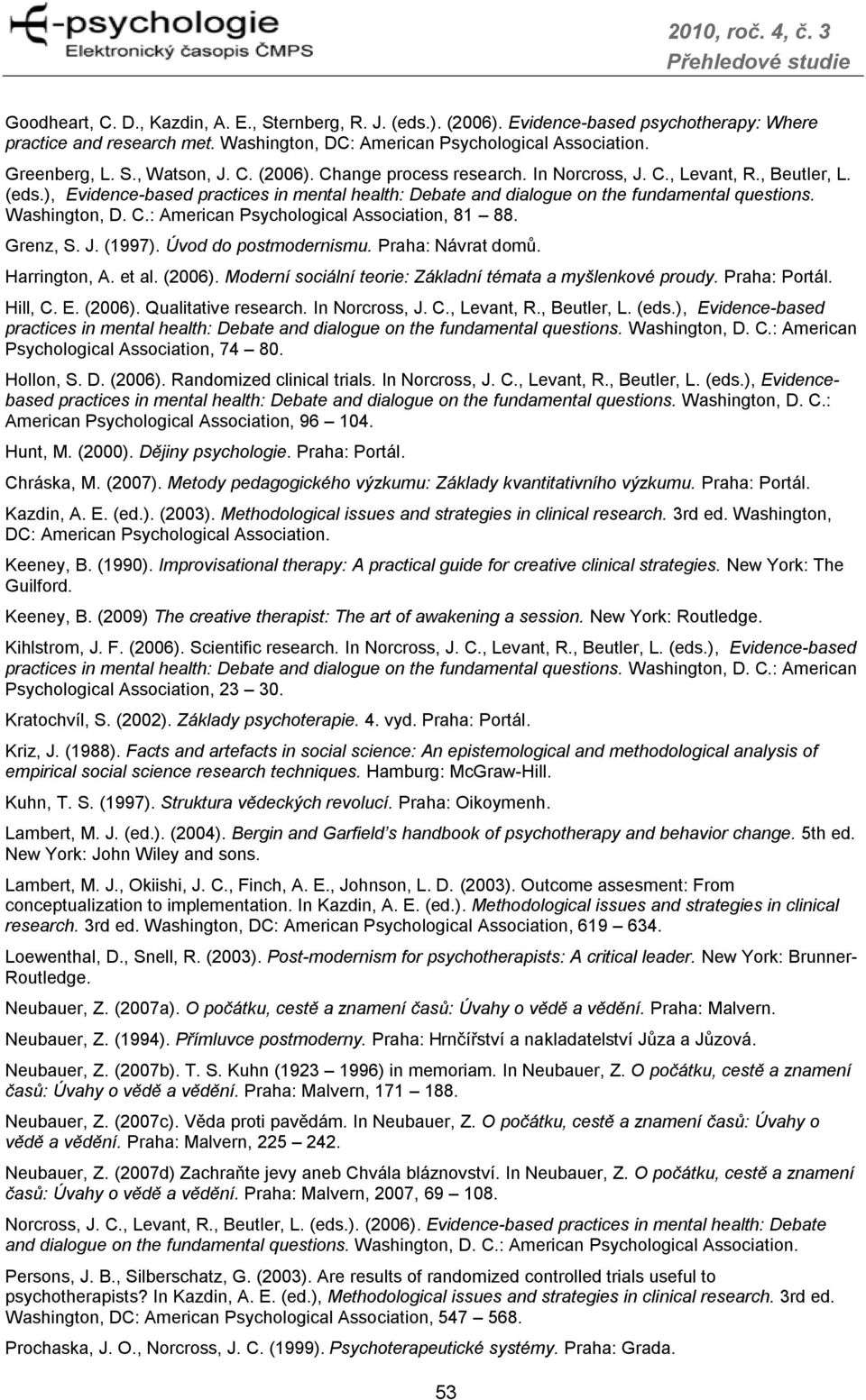 Grenz, S. J. (1997). Úvod do postmodernismu. Praha: Návrat domů. Harrington, A. et al. (2006). Moderní sociální teorie: Základní témata a myšlenkové proudy. Praha: Portál. Hill, C. E. (2006). Qualitative research.