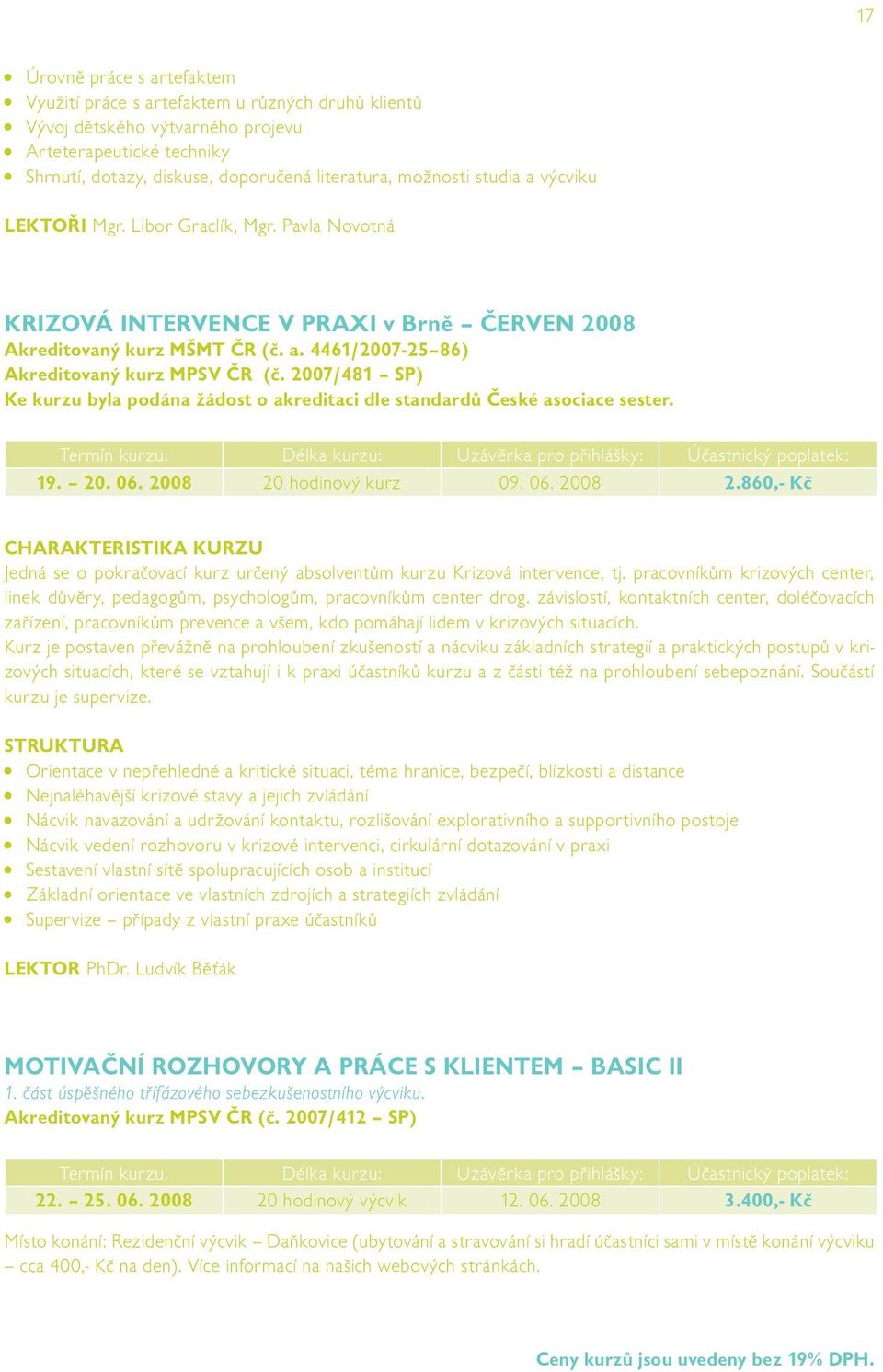 2007/481 SP) Ke kurzu byla podána žádost o akreditaci dle standardů České asociace sester. 19. 20. 06. 2008 20 hodinový kurz 09. 06. 2008 2.860,- Kč Jedná se o pokračovací kurz určený absolventům kurzu Krizová intervence, tj.