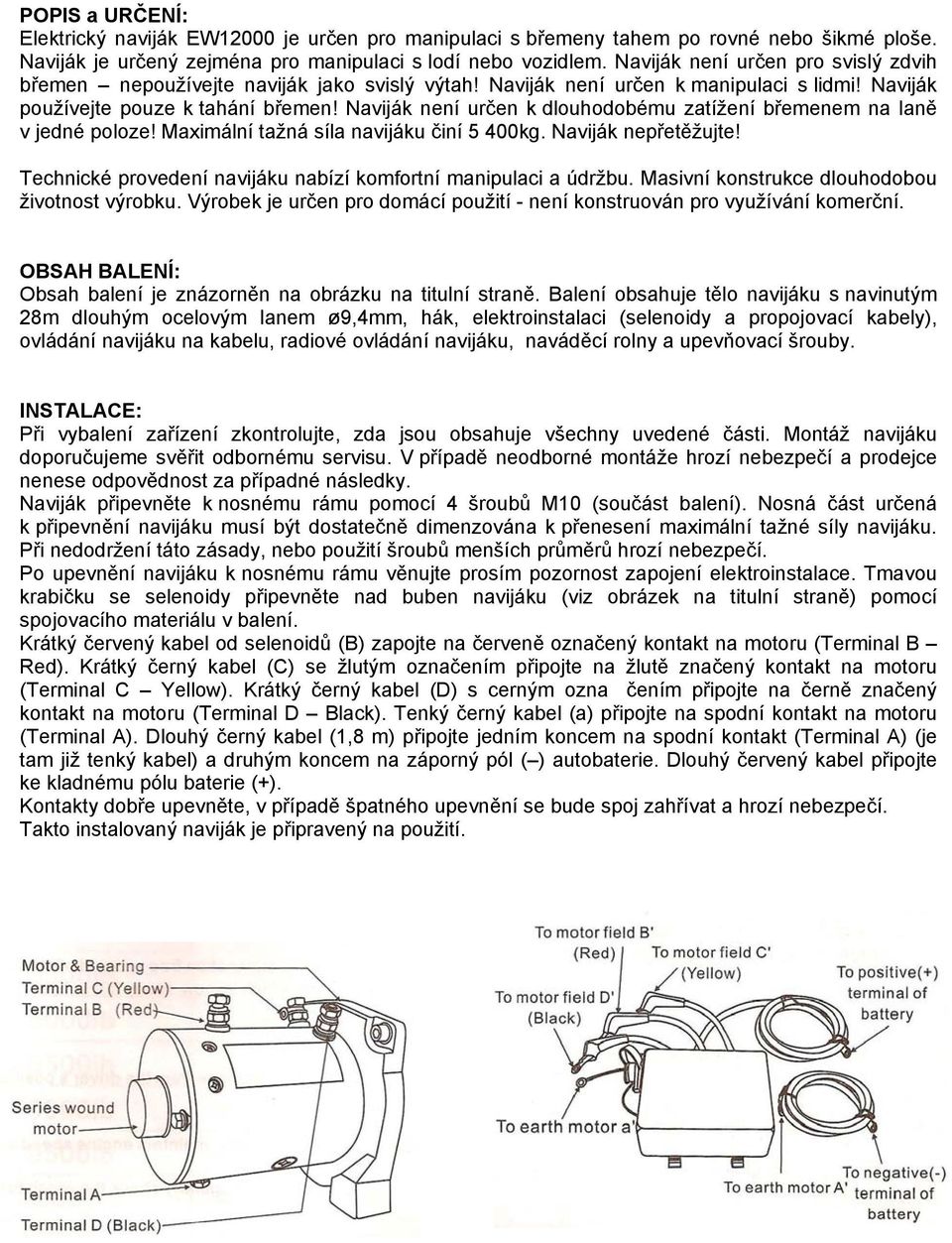 Naviják není určen k dlouhodobému zatížení břemenem na laně v jedné poloze! Maximální tažná síla navijáku činí 5 400kg. Naviják nepřetěžujte!