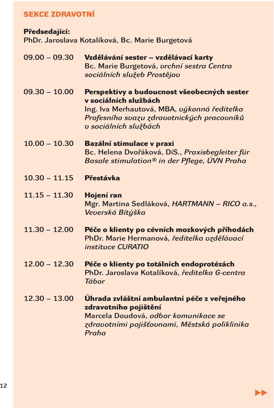 30 Bazální stimulace v praxi Bc. Helena Dvořáková, DiS., Praxisbegleiter für Basale stimulation in der Pflege, ÚVN Praha 10.30 11.15 Přestávka 11.15 11.30 Hojení ran Mgr.