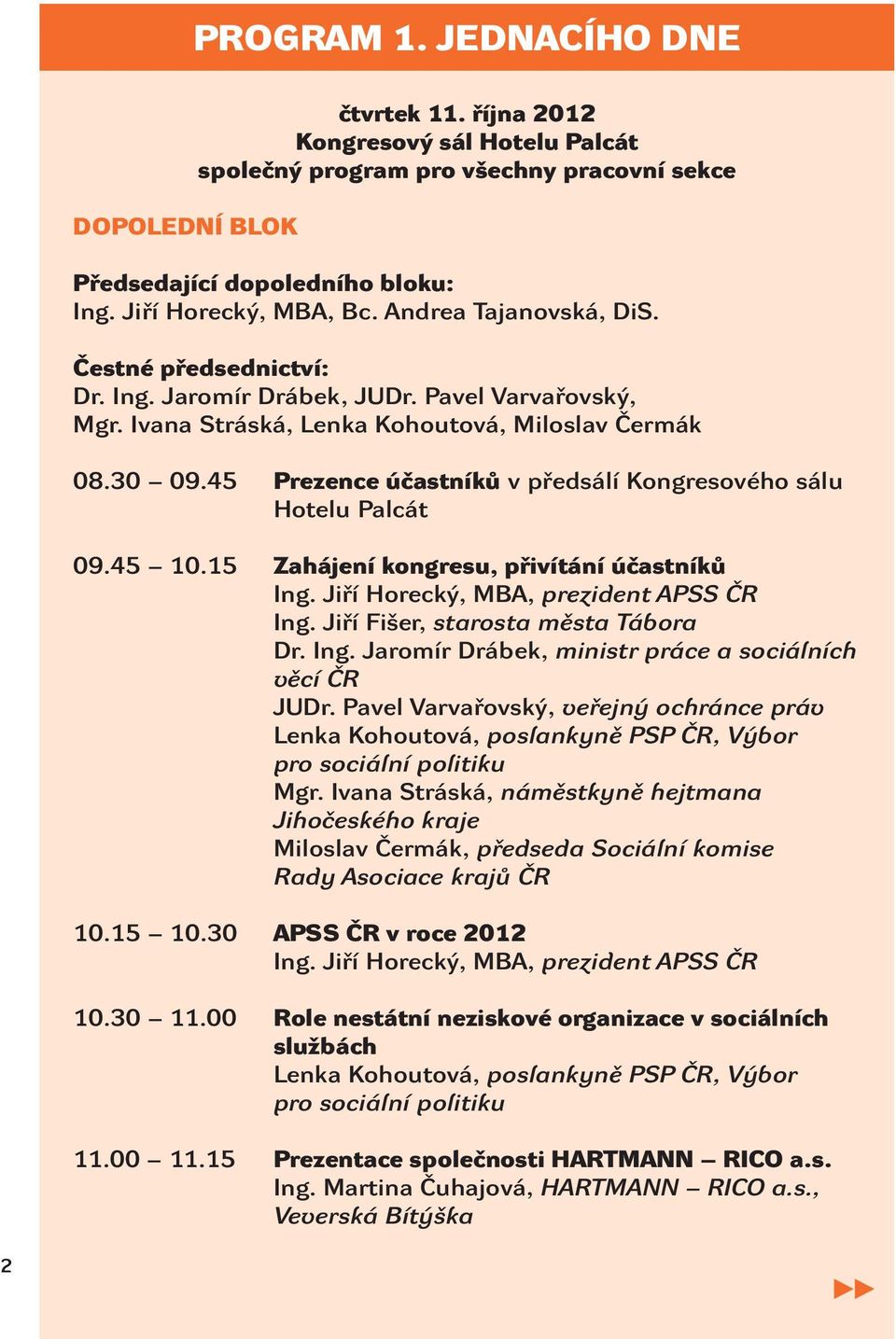 45 Prezence účastníků v předsálí Kongresového sálu Hotelu Palcát 09.45 10.15 Zahájení kongresu, přivítání účastníků Ing. Jiří Horecký, MBA, prezident APSS ČR Ing. Jiří Fišer, starosta města Tábora Dr.