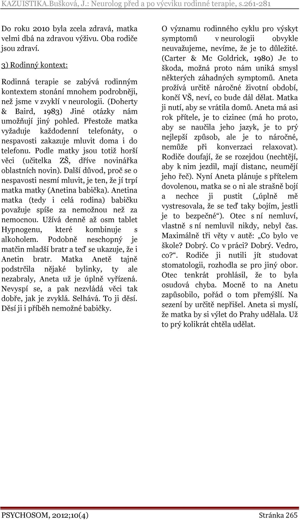 Přestože matka vyžaduje každodenní telefonáty, o nespavosti zakazuje mluvit doma i do telefonu. Podle matky jsou totiž horší věci (učitelka ZŠ, dříve novinářka oblastních novin).