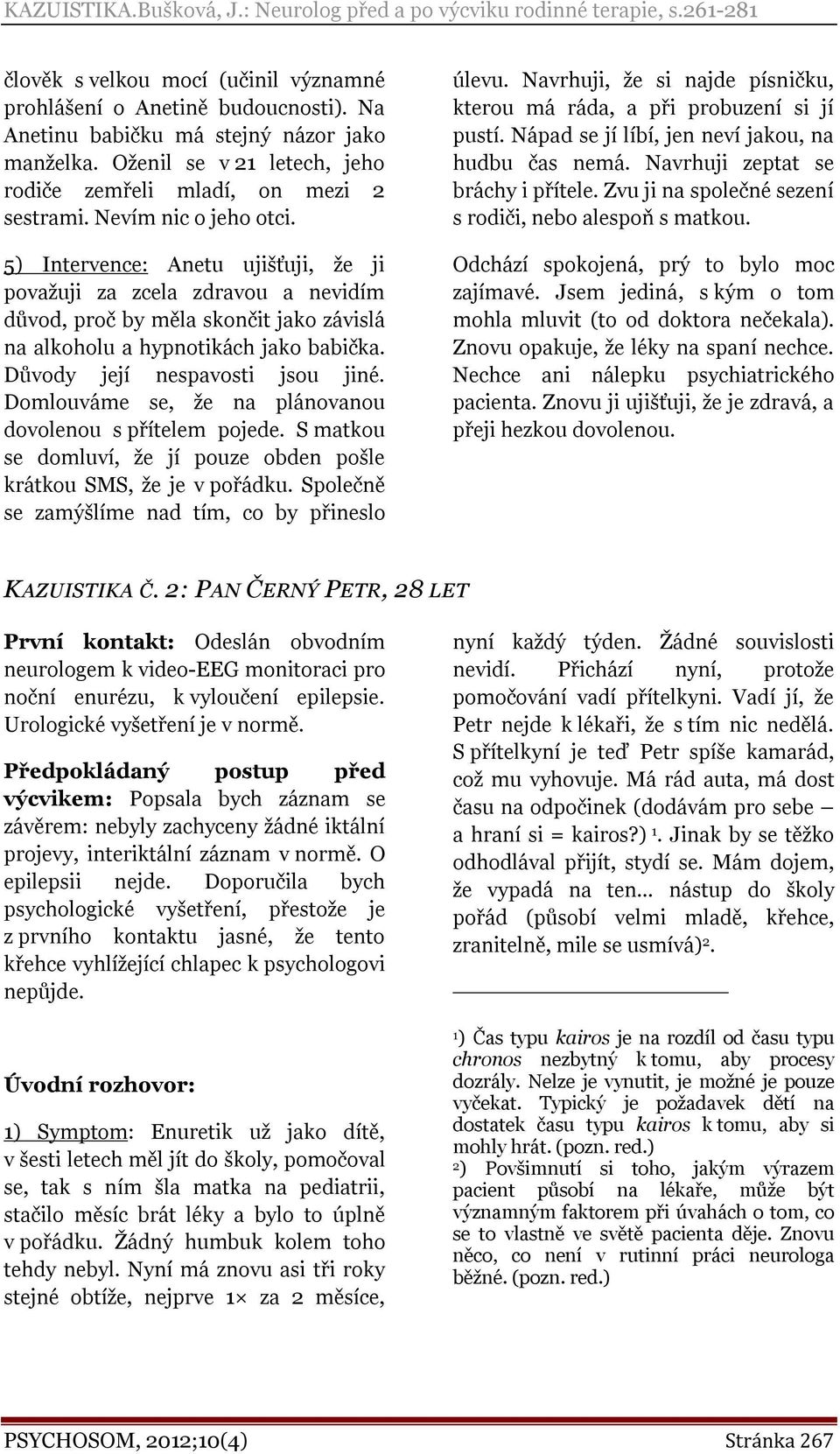 Důvody její nespavosti jsou jiné. Domlouváme se, že na plánovanou dovolenou s přítelem pojede. S matkou se domluví, že jí pouze obden pošle krátkou SMS, že je v pořádku.