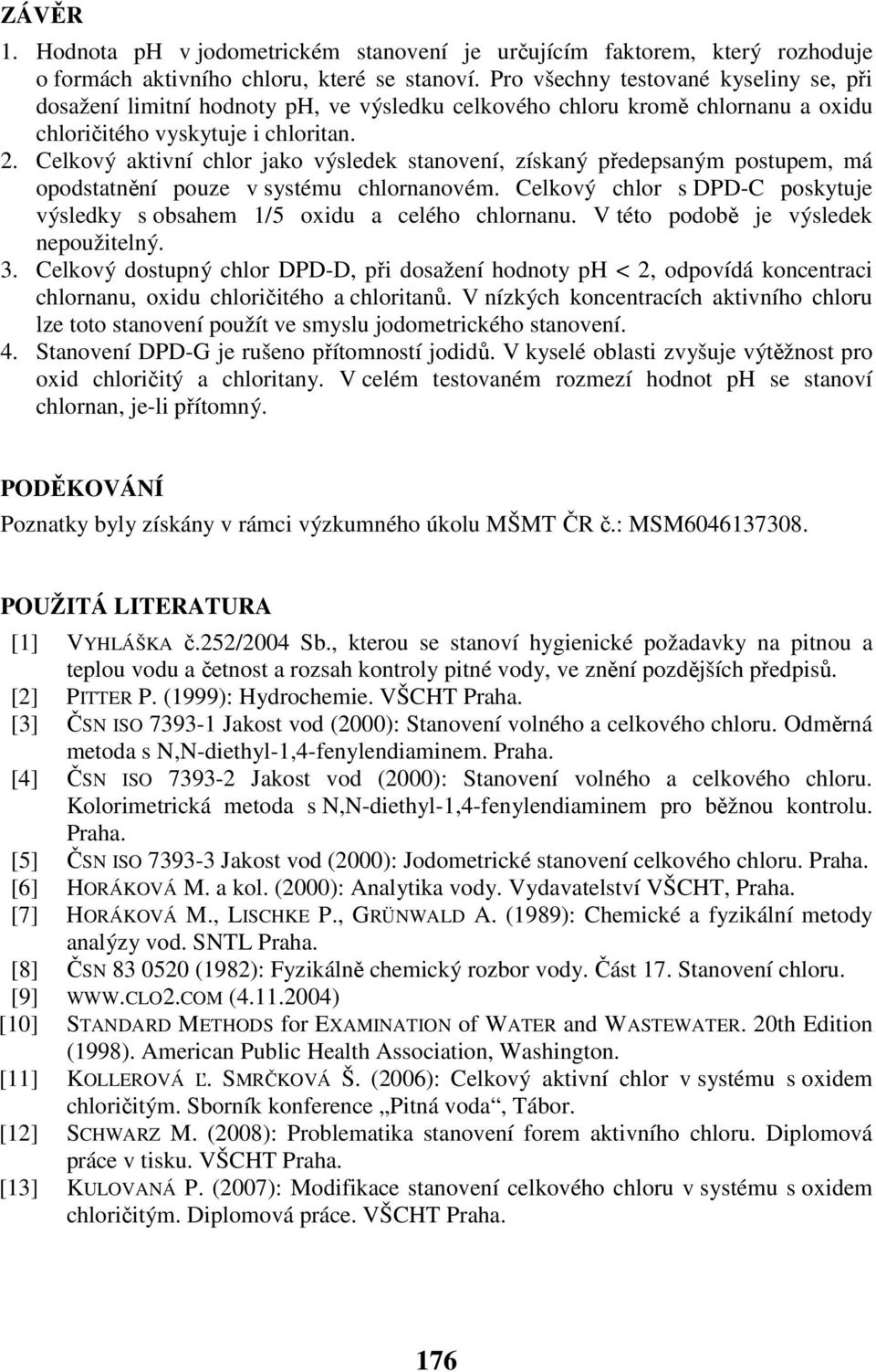 Celkový aktivní chlor jako výsledek stanovení, získaný předepsaným postupem, má opodstatnění pouze v systému chlornanovém.