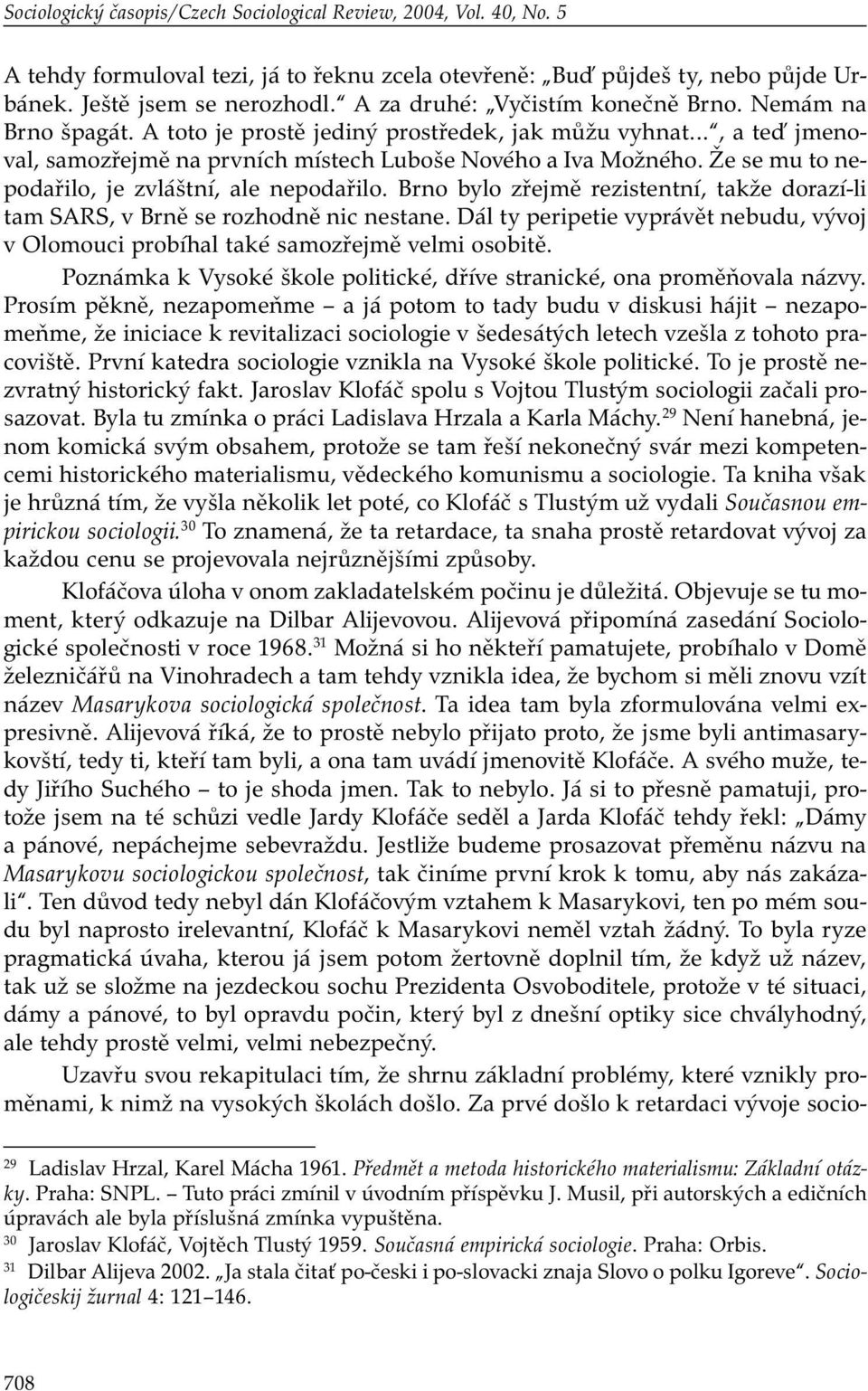 Že se mu to nepodařilo, je zvláštní, ale nepodařilo. Brno bylo zřejmě rezistentní, takže dorazí-li tam SARS, v Brně se rozhodně nic nestane.