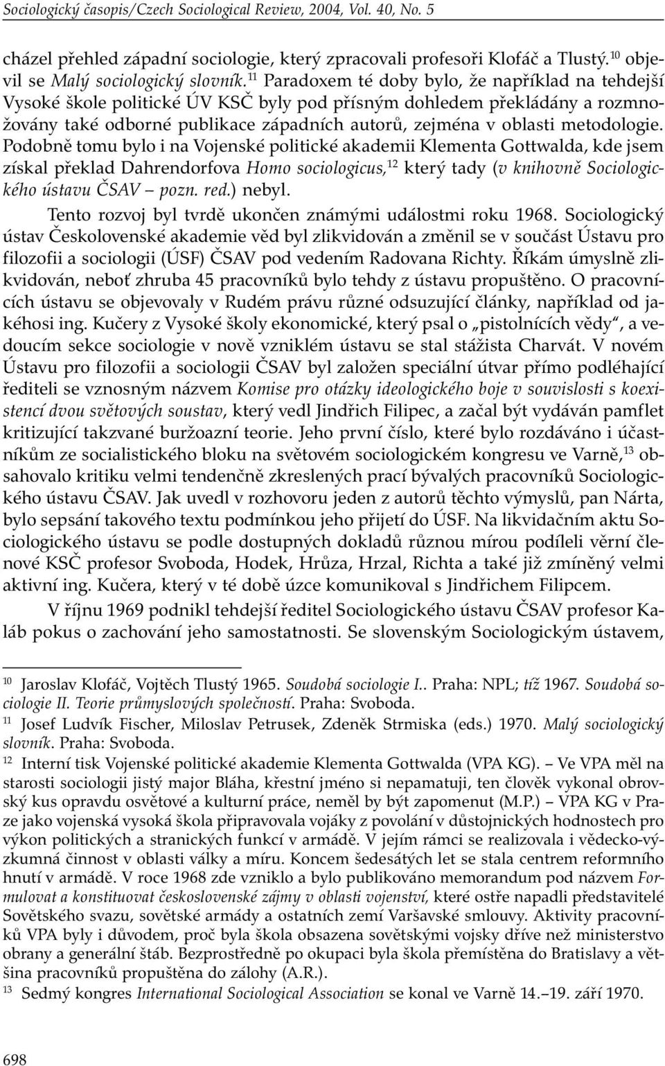 metodologie. Podobně tomu bylo i na Vojenské politické akademii Klementa Gottwalda, kde jsem získal překlad Dahrendorfova Homo sociologicus, 12 který tady (v knihovně Sociologického ústavu ČSAV pozn.