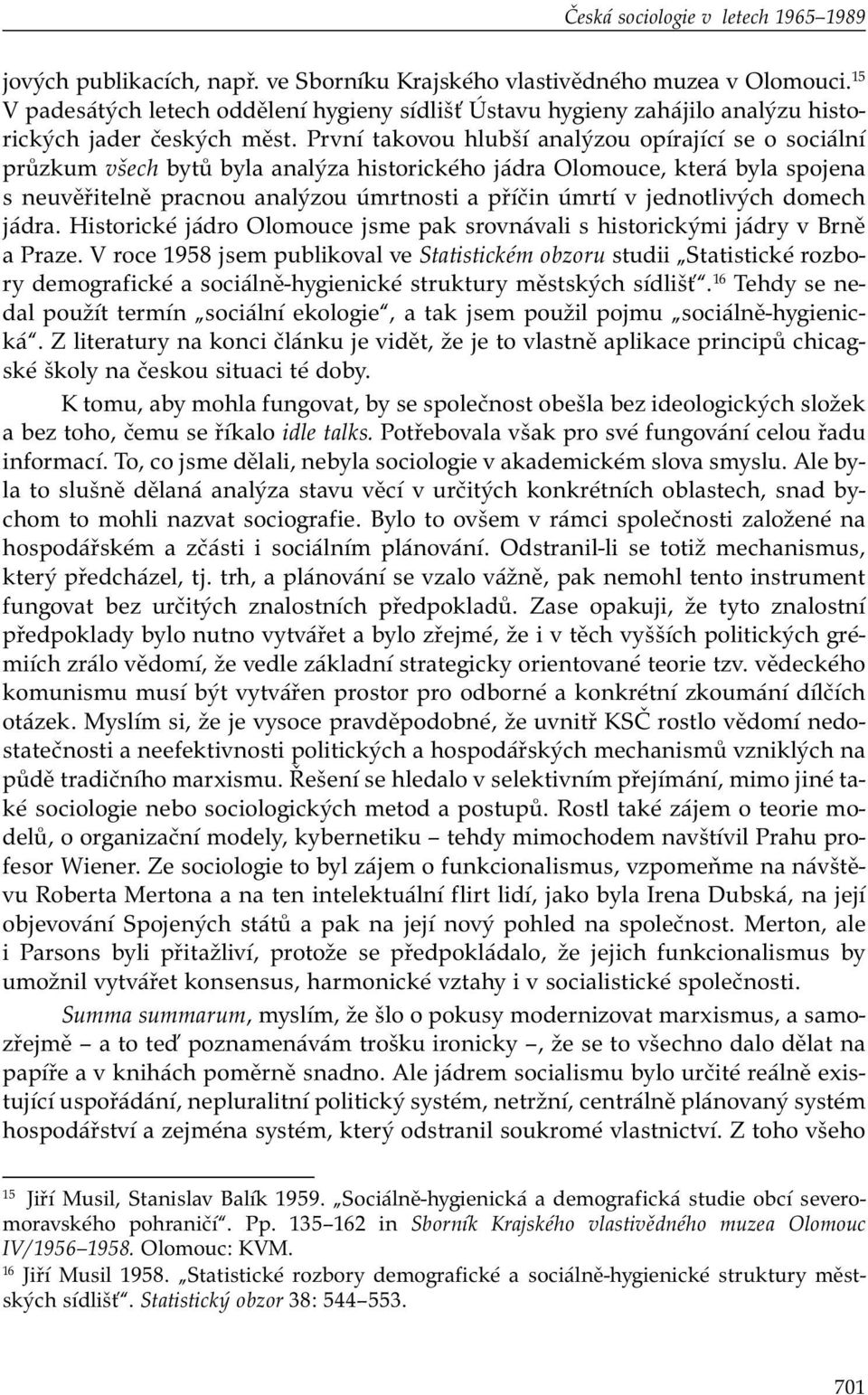První takovou hlubší analýzou opírající se o sociální průzkum všech bytů byla analýza historického jádra Olomouce, která byla spojena s neuvěřitelně pracnou analýzou úmrtnosti a příčin úmrtí v