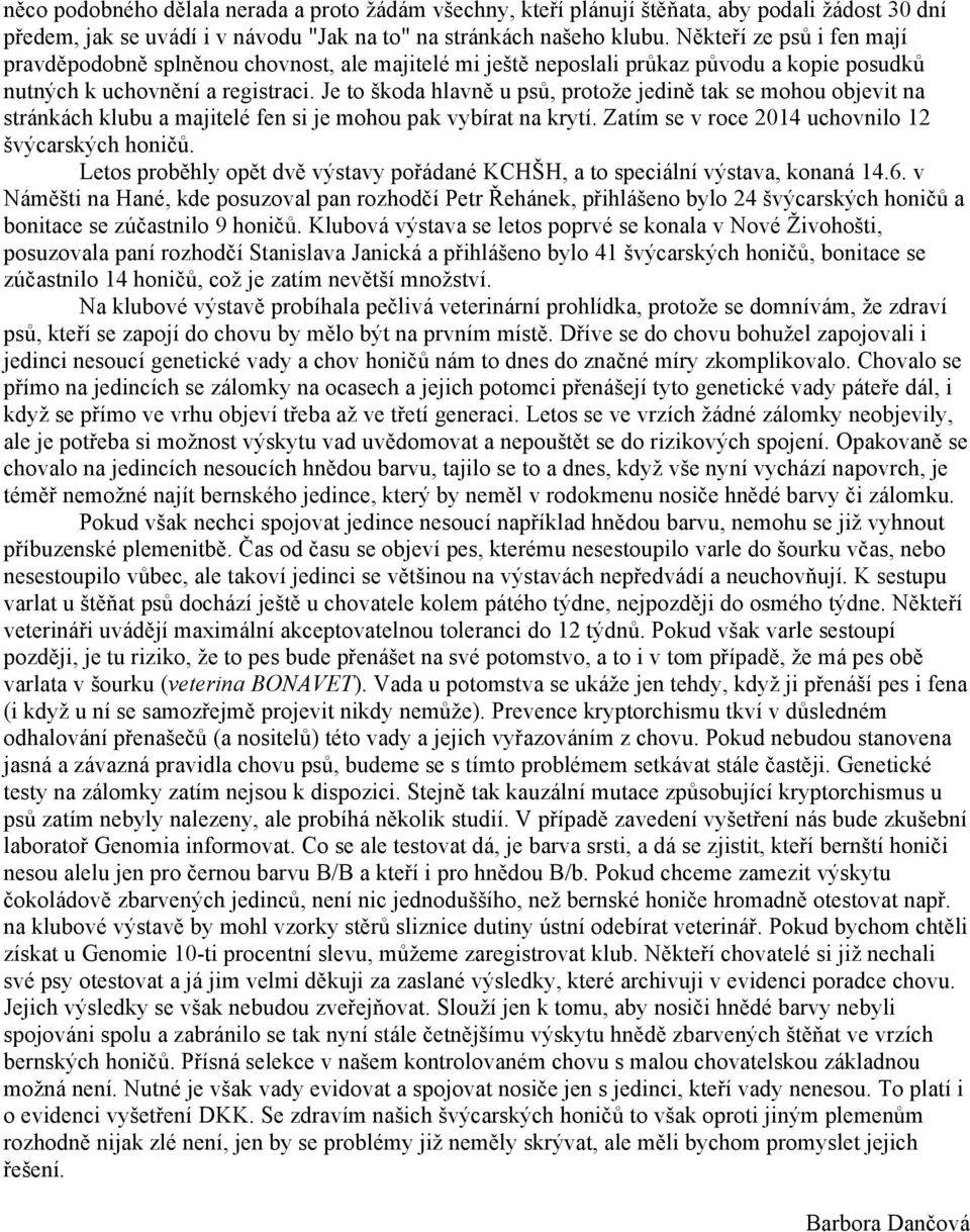 Je to škoda hlavně u psů, protože jedině tak se mohou objevit na stránkách klubu a majitelé fen si je mohou pak vybírat na krytí. Zatím se v roce 2014 uchovnilo 12 švýcarských honičů.