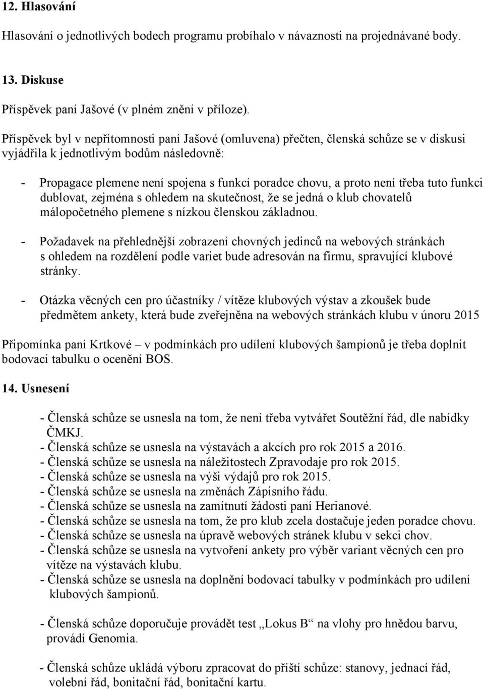 není třeba tuto funkci dublovat, zejména s ohledem na skutečnost, že se jedná o klub chovatelů málopočetného plemene s nízkou členskou základnou.