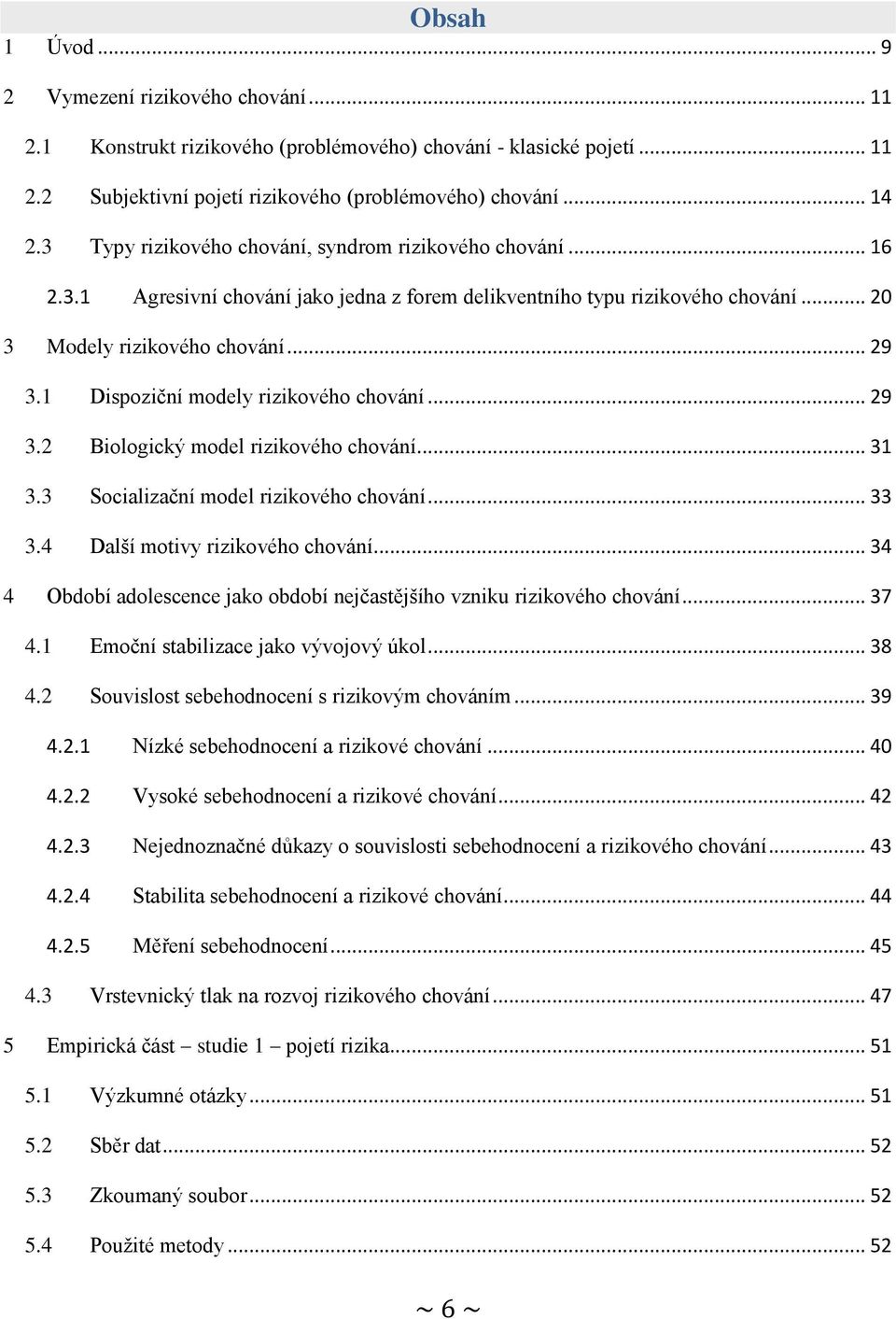 1 Dispoziční modely rizikového chování... 29 3.2 Biologický model rizikového chování... 31 3.3 Socializační model rizikového chování... 33 3.4 Další motivy rizikového chování.