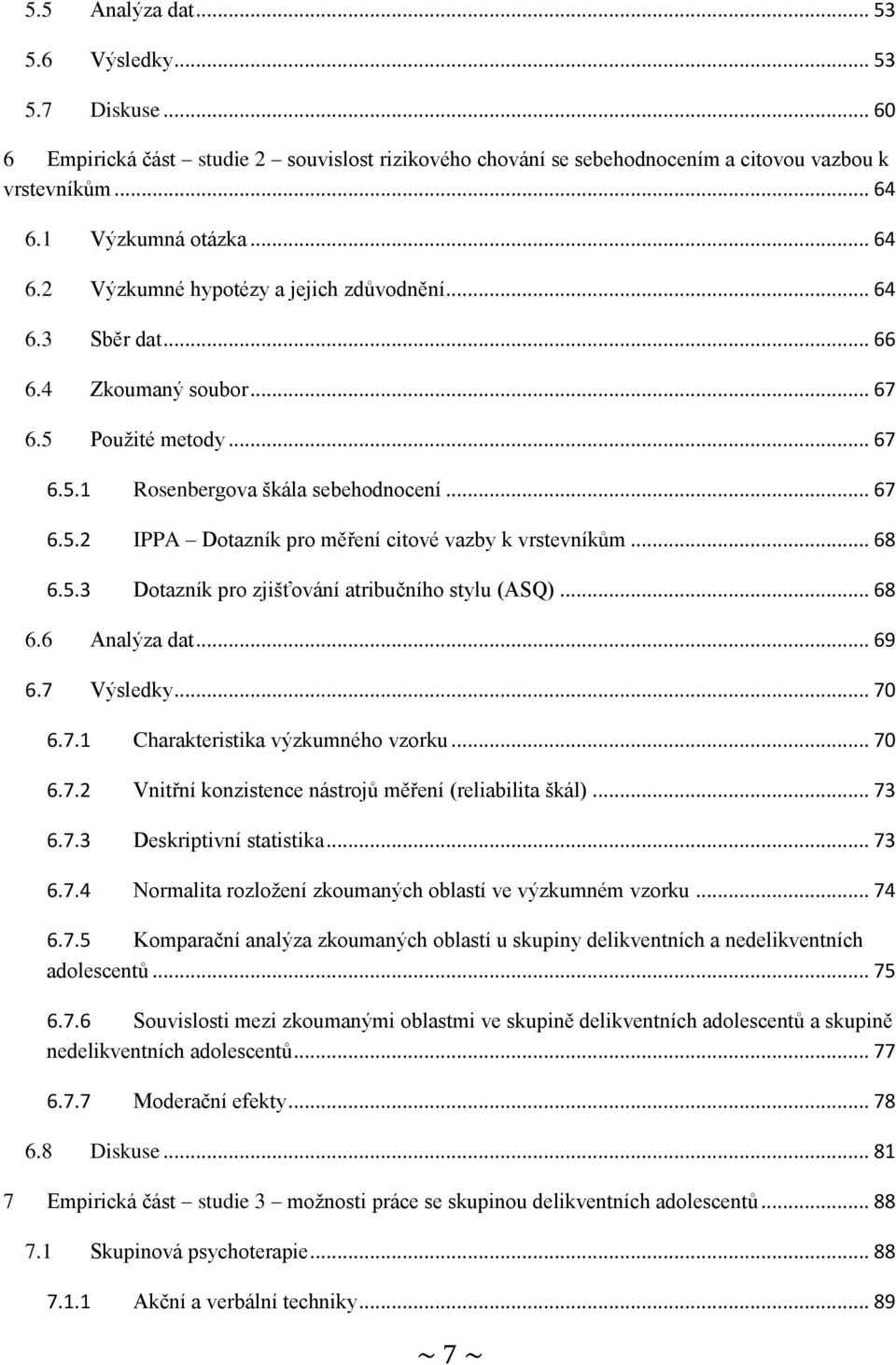 .. 68 6.5.3 Dotazník pro zjišťování atribučního stylu (ASQ)... 68 6.6 Analýza dat... 69 6.7 Výsledky... 70 6.7.1 Charakteristika výzkumného vzorku... 70 6.7.2 Vnitřní konzistence nástrojů měření (reliabilita škál).