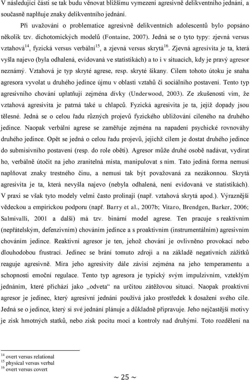 Jedná se o tyto typy: zjevná versus vztahová 14, fyzická versus verbální 15, a zjevná versus skrytá 16.