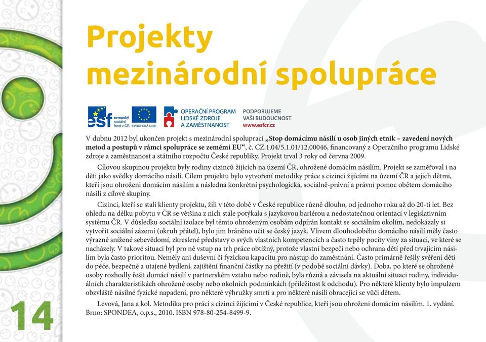 Cílovou skupinou projektu byly rodiny cizinců žijících na území ČR, ohrožené domácím násilím. Projekt se zaměřoval i na děti jako svědky domácího násilí.