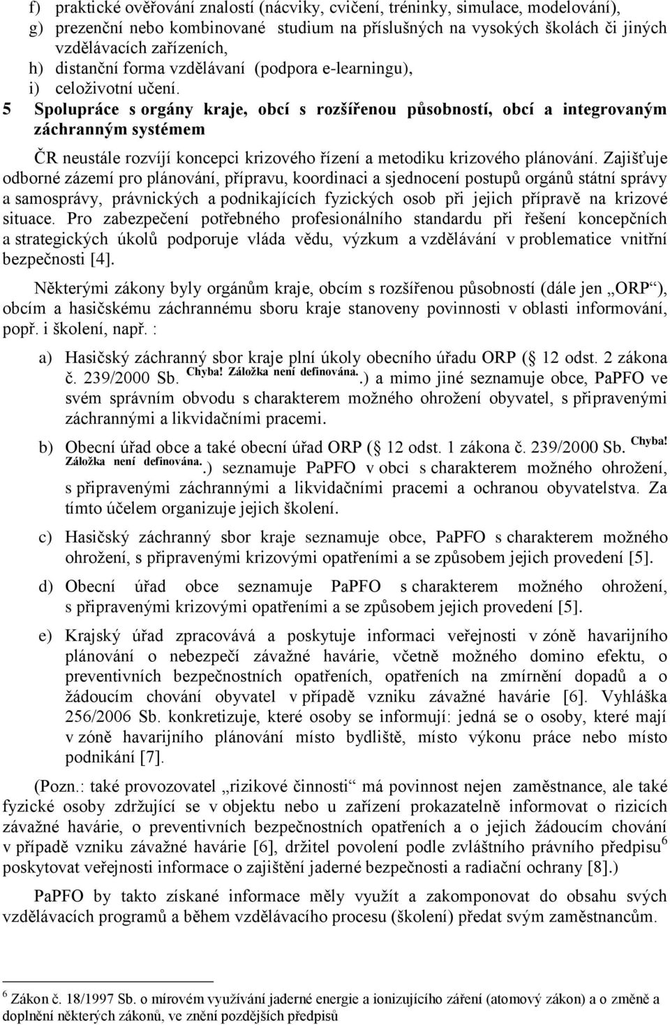 5 Spolupráce s orgány kraje, obcí s rozšířenou působností, obcí a integrovaným záchranným systémem ČR neustále rozvíjí koncepci krizového řízení a metodiku krizového plánování.