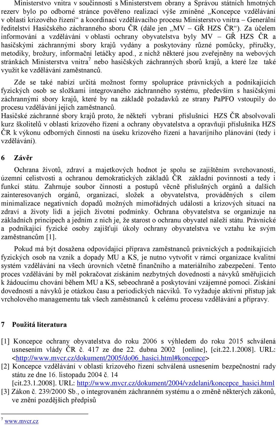 Za účelem informování a vzdělávání v oblasti ochrany obyvatelstva byly MV GŘ HZS ČR a hasičskými záchrannými sbory krajů vydány a poskytovány různé pomůcky, příručky, metodiky, brožury, informační