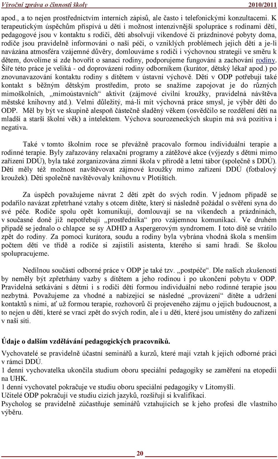 pravidelně informováni o naší péči, o vzniklých problémech jejich dětí a je-li navázána atmosféra vzájemné důvěry, domlouváme s rodiči i výchovnou strategii ve směru k dětem, dovolíme si zde hovořit