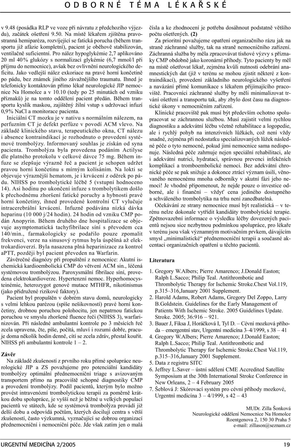 Pro nález hypoglykémie 2,7 aplikováno 20 ml 40% glukózy s normalizací glykémie (6,7 mmol/l pøi pøíjmu do nemocnice), avšak bez ovlivnìní neurologického deficitu.