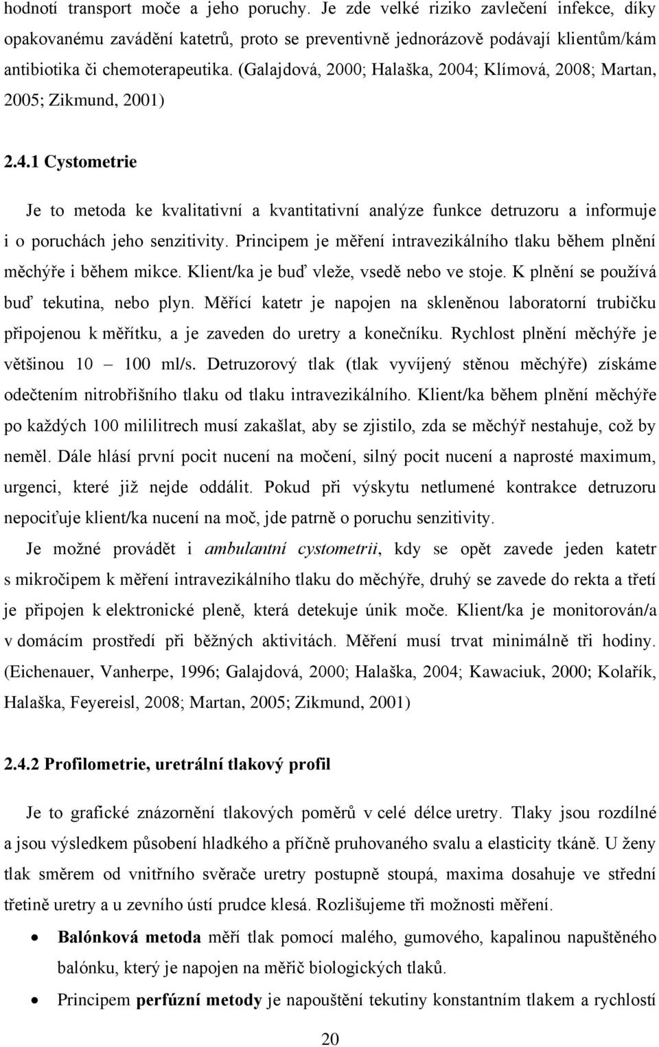 Principem je měření intravezikálního tlaku během plnění měchýře i během mikce. Klient/ka je buď vleţe, vsedě nebo ve stoje. K plnění se pouţívá buď tekutina, nebo plyn.