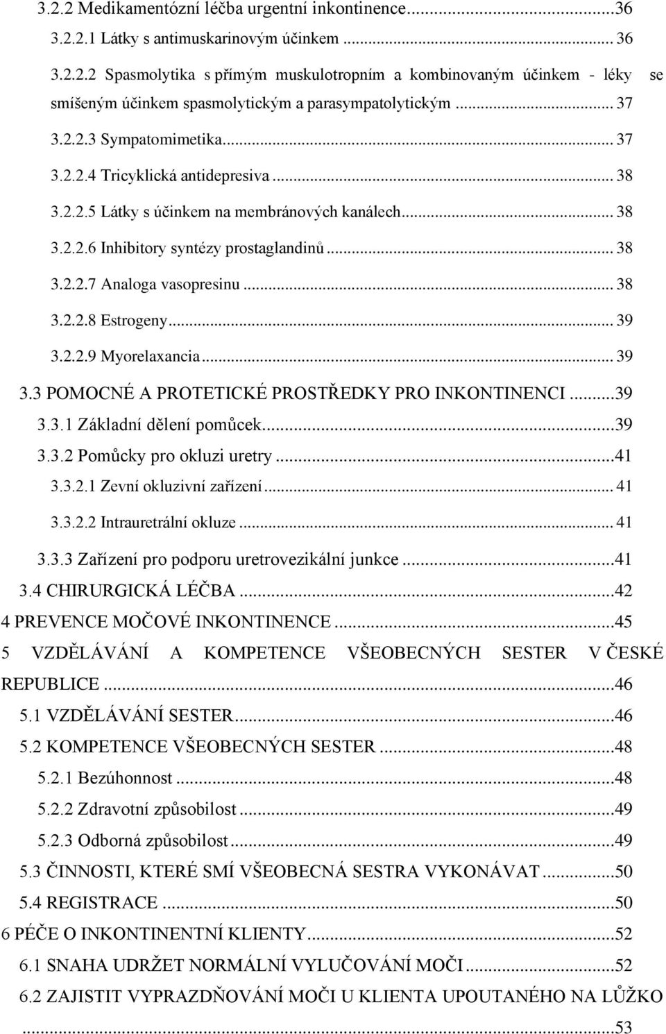 .. 38 3.2.2.8 Estrogeny... 39 3.2.2.9 Myorelaxancia... 39 3.3 POMOCNÉ A PROTETICKÉ PROSTŘEDKY PRO INKONTINENCI... 39 3.3.1 Základní dělení pomůcek... 39 3.3.2 Pomůcky pro okluzi uretry... 41 3.3.2.1 Zevní okluzivní zařízení.