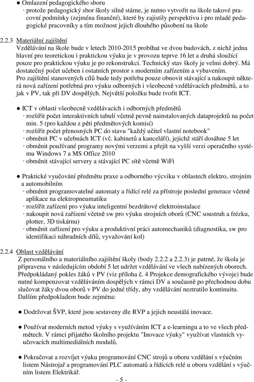 2.3 Materiální zajištění Vzdělávání na škole bude v letech 2010-2015 probíhat ve dvou budovách, z nichž jedna hlavní pro teoretickou i praktickou výuku je v provozu teprve 16 let a druhá sloužící