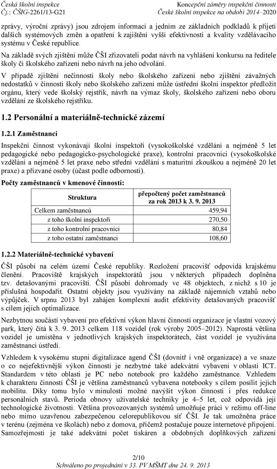 V případě zjištění nečinnosti školy nebo školského zařízení nebo zjištění závažných nedostatků v činnosti školy nebo školského zařízení může ústřední školní inspektor předložit orgánu, který vede