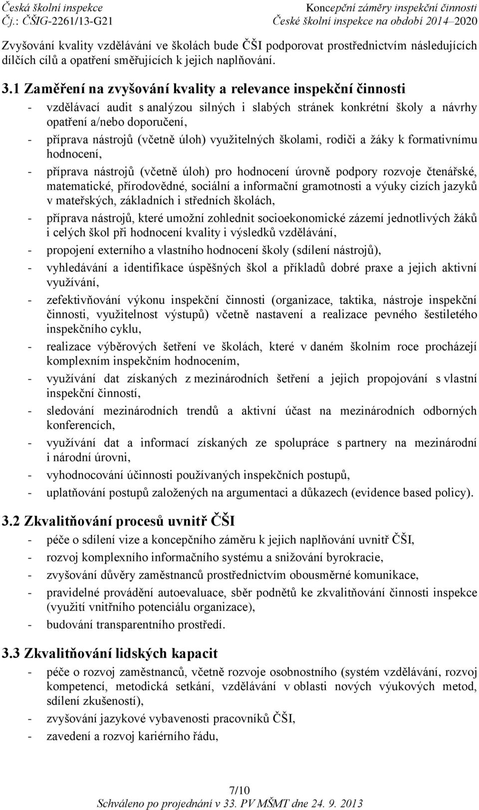 úloh) využitelných školami, rodiči a žáky k formativnímu hodnocení, - příprava nástrojů (včetně úloh) pro hodnocení úrovně podpory rozvoje čtenářské, matematické, přírodovědné, sociální a informační