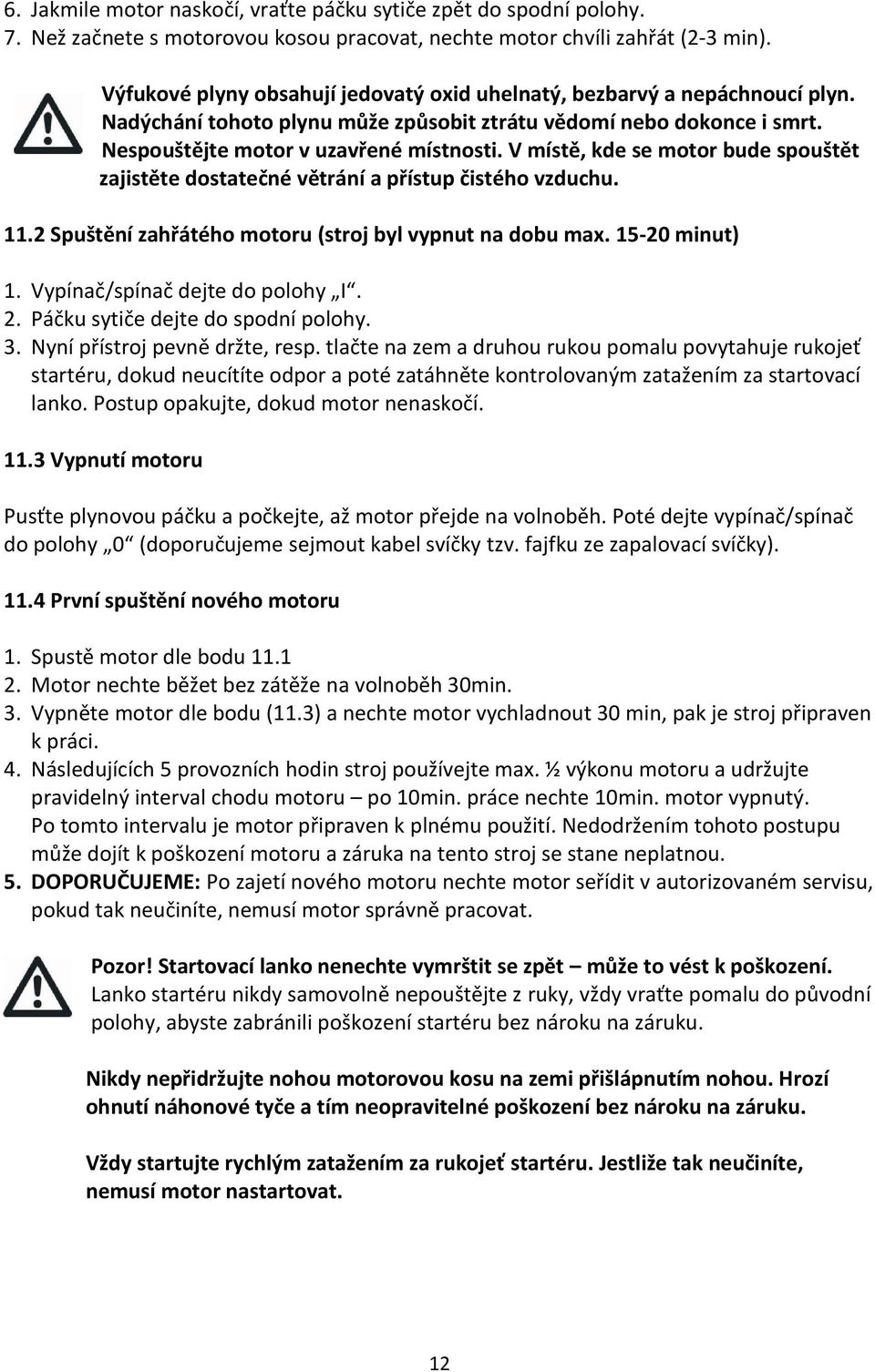 V místě, kde se motor bude spouštět zajistěte dostatečné větrání a přístup čistého vzduchu. 11.2 Spuštění zahřátého motoru (stroj byl vypnut na dobu max. 15-20 minut) 1.