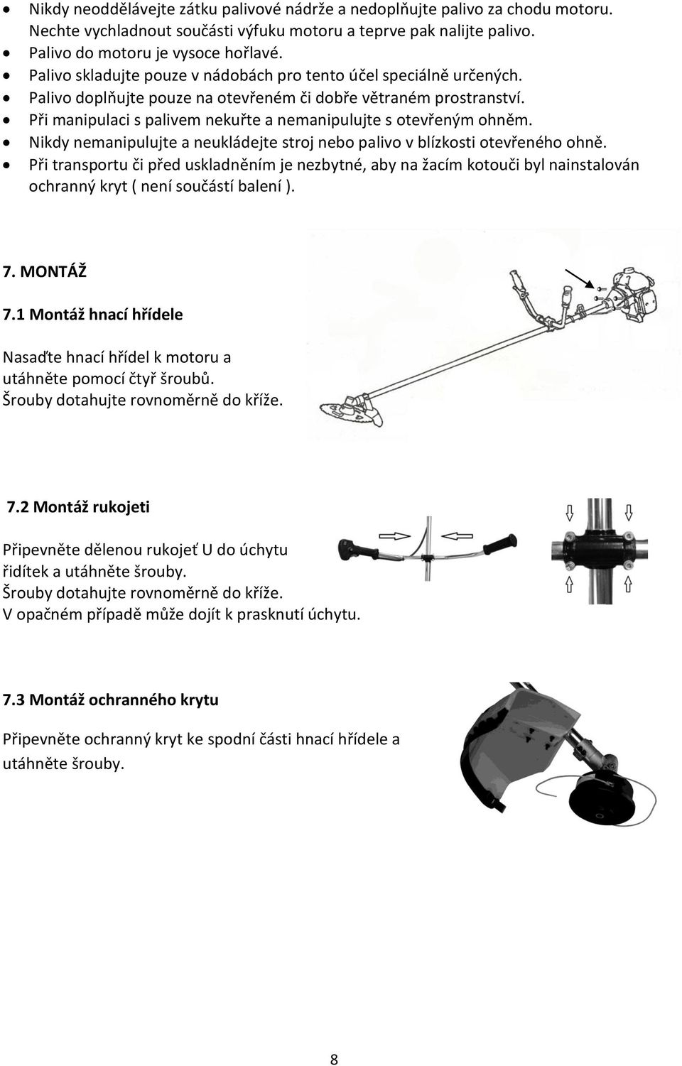 Při manipulaci s palivem nekuřte a nemanipulujte s otevřeným ohněm. Nikdy nemanipulujte a neukládejte stroj nebo palivo v blízkosti otevřeného ohně.