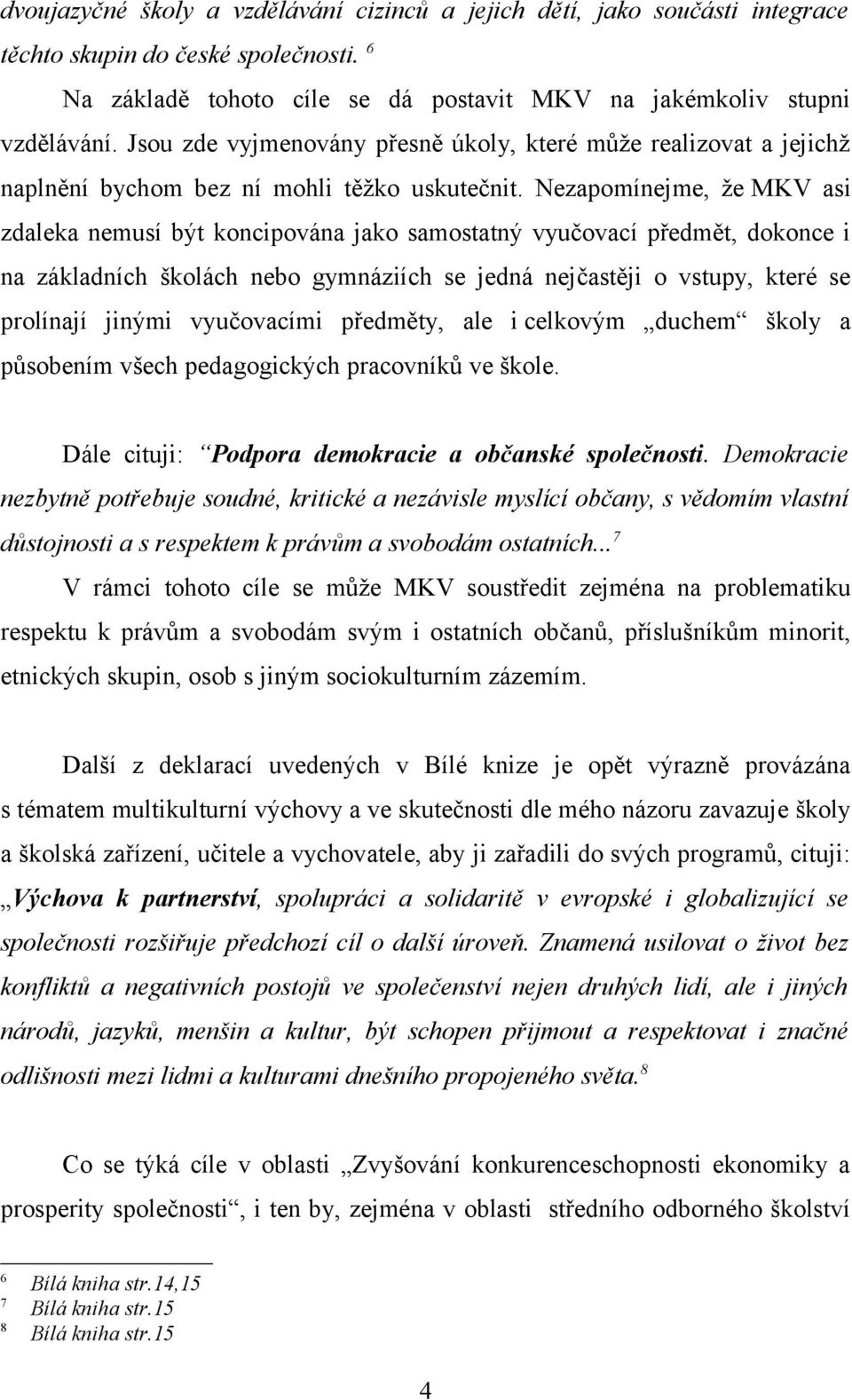 Nezapomínejme, že MKV asi zdaleka nemusí být koncipována jako samostatný vyučovací předmět, dokonce i na základních školách nebo gymnáziích se jedná nejčastěji o vstupy, které se prolínají jinými