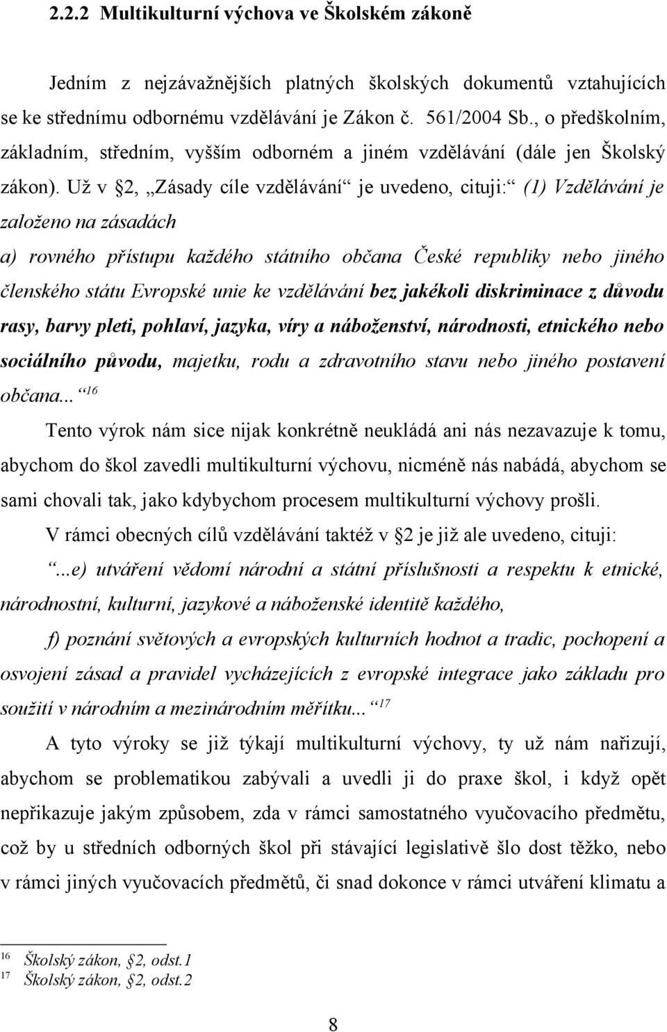 Už v 2, Zásady cíle vzdělávání je uvedeno, cituji: (1) Vzdělávání je založeno na zásadách a) rovného přístupu každého státního občana České republiky nebo jiného členského státu Evropské unie ke