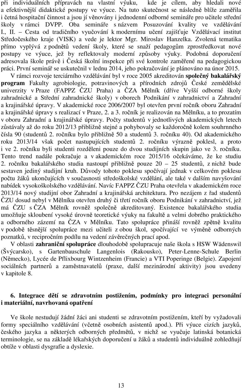 Oba semináře s názvem Posuzování kvality ve vzdělávání I., II. Cesta od tradičního vyučování k modernímu učení zajišťuje Vzdělávací institut Středočeského kraje (VISK) a vede je lektor Mgr.