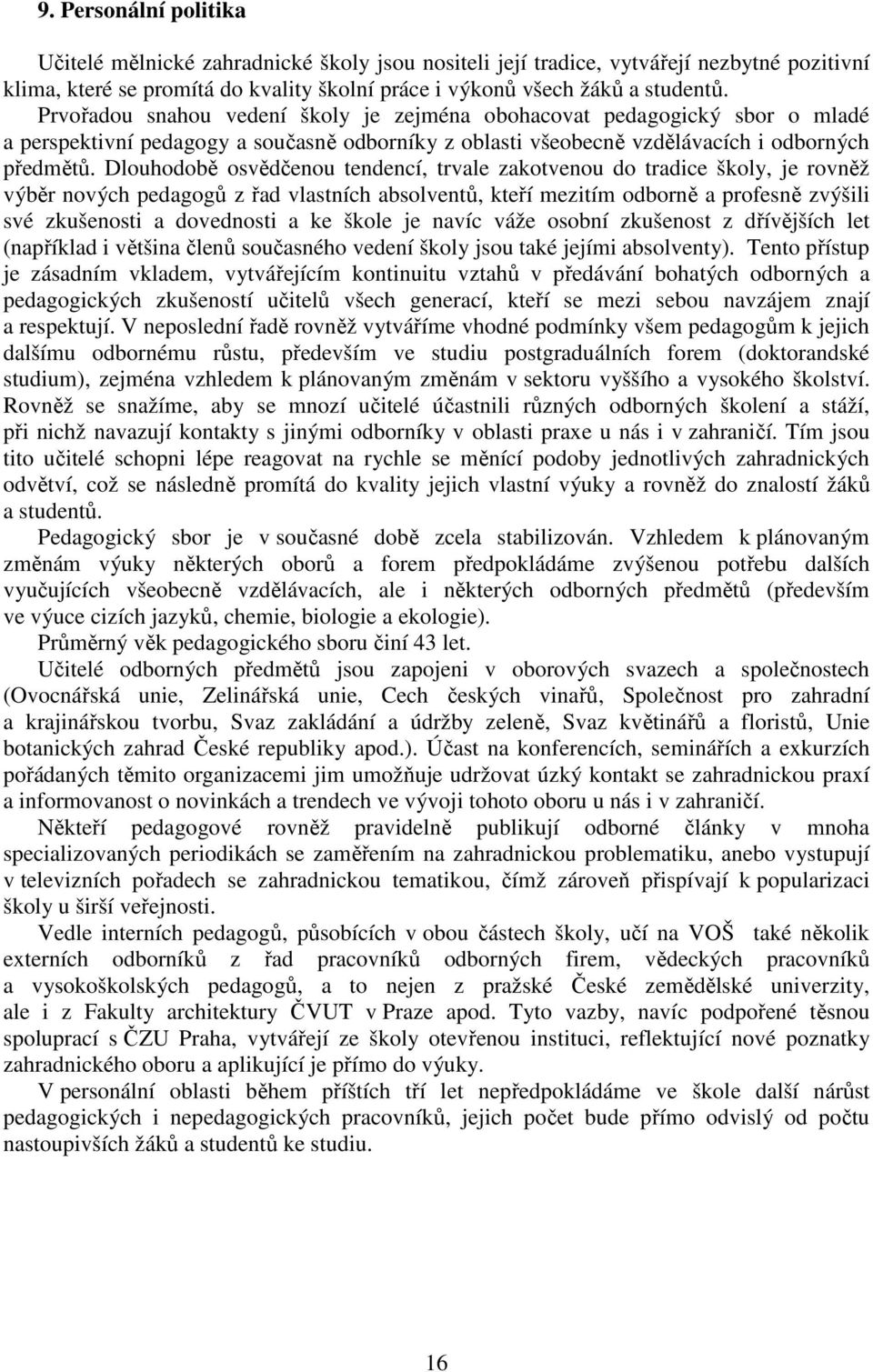 Dlouhodobě osvědčenou tendencí, trvale zakotvenou do tradice školy, je rovněž výběr nových pedagogů z řad vlastních absolventů, kteří mezitím odborně a profesně zvýšili své zkušenosti a dovednosti a