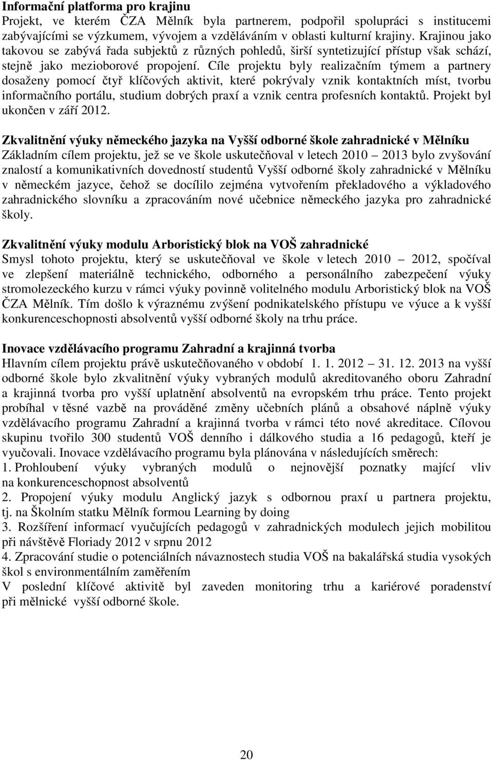 Cíle projektu byly realizačním týmem a partnery dosaženy pomocí čtyř klíčových aktivit, které pokrývaly vznik kontaktních míst, tvorbu informačního portálu, studium dobrých praxí a vznik centra