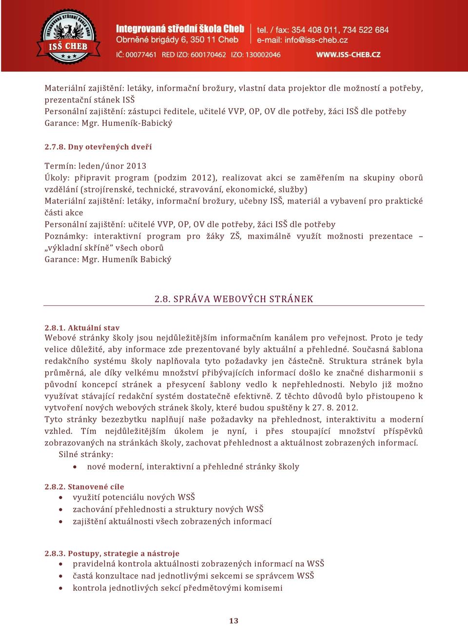 Dny otevřených dveří Termín: leden/únor 2013 Úkoly: připravit program (podzim 2012), realizovat akci se zaměřením na skupiny oborů vzdělání (strojírenské, technické, stravování, ekonomické, služby)