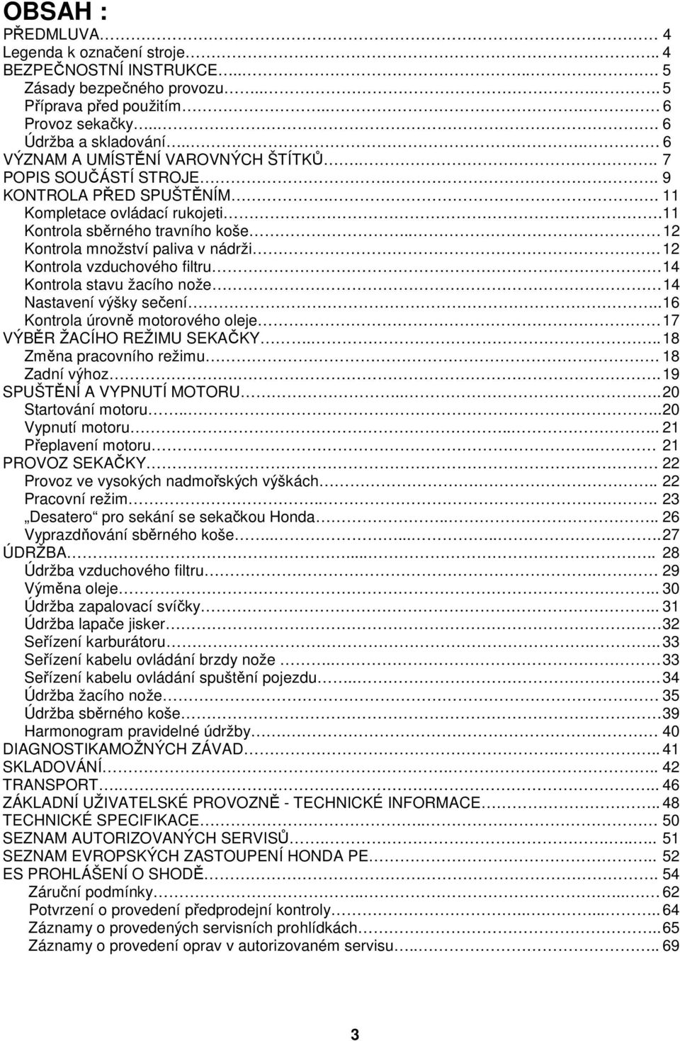 . 12 Kontrola množství paliva v nádrži. 12 Kontrola vzduchového filtru 14 Kontrola stavu žacího nože 14 Nastavení výšky sečení.. 16 Kontrola úrovně motorového oleje 17 VÝBĚR ŽACÍHO REŽIMU SEKAČKY.