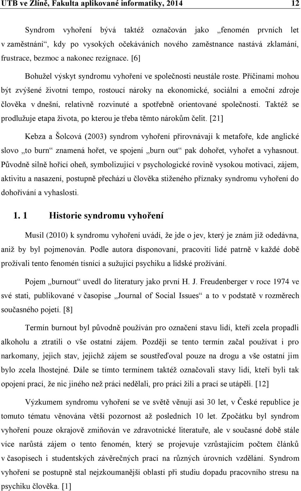 Příčinami mohou být zvýšené životní tempo, rostoucí nároky na ekonomické, sociální a emoční zdroje člověka v dnešní, relativně rozvinuté a spotřebně orientované společnosti.