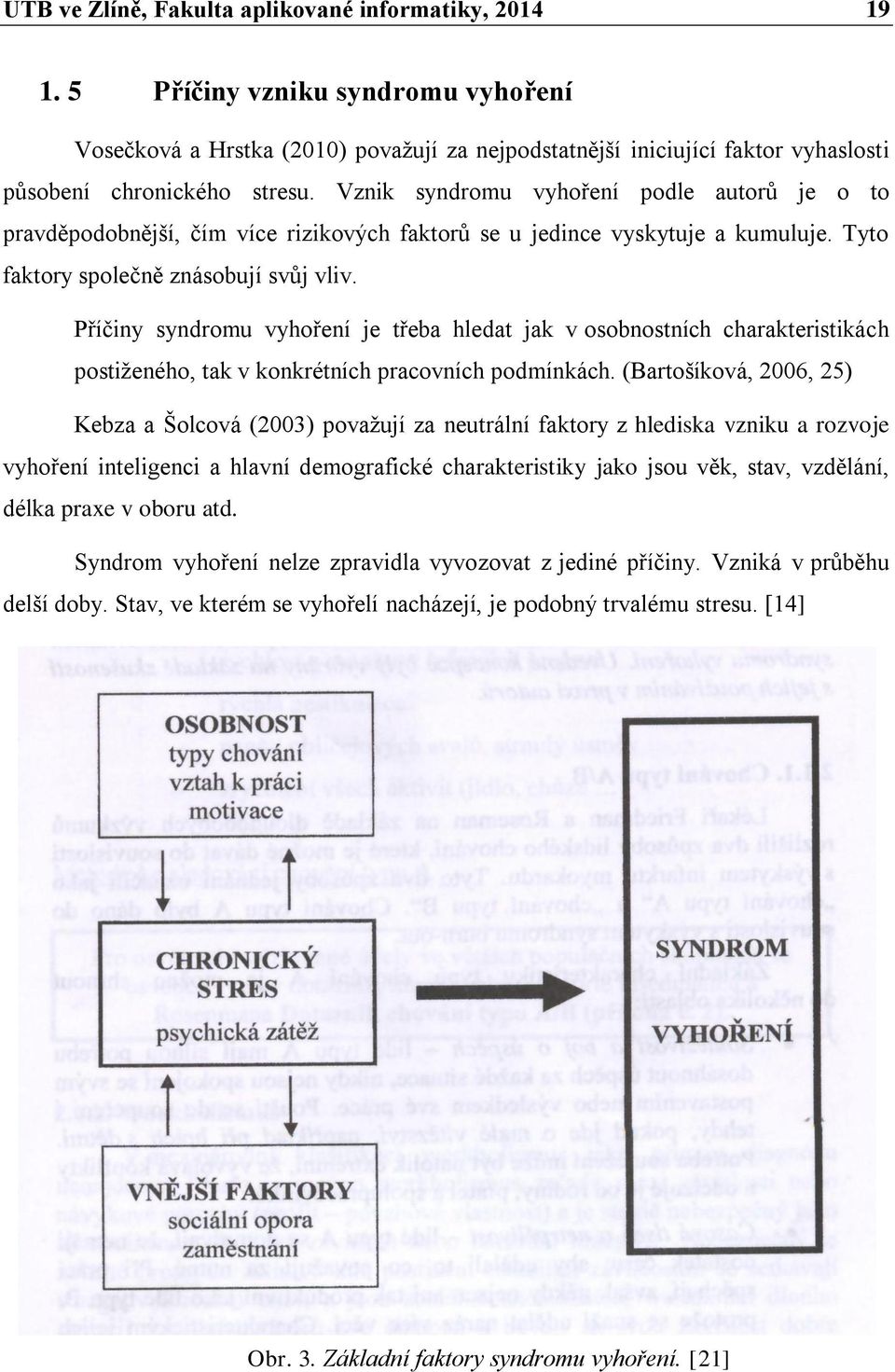 Vznik syndromu vyhoření podle autorů je o to pravděpodobnější, čím více rizikových faktorů se u jedince vyskytuje a kumuluje. Tyto faktory společně znásobují svůj vliv.