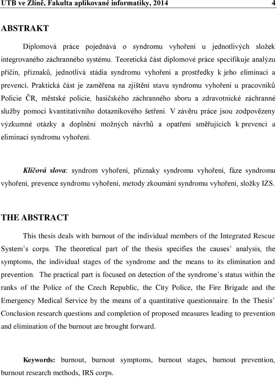Praktická část je zaměřena na zjištění stavu syndromu vyhoření u pracovníků Policie ČR, městské policie, hasičského záchranného sboru a zdravotnické záchranné služby pomocí kvantitativního