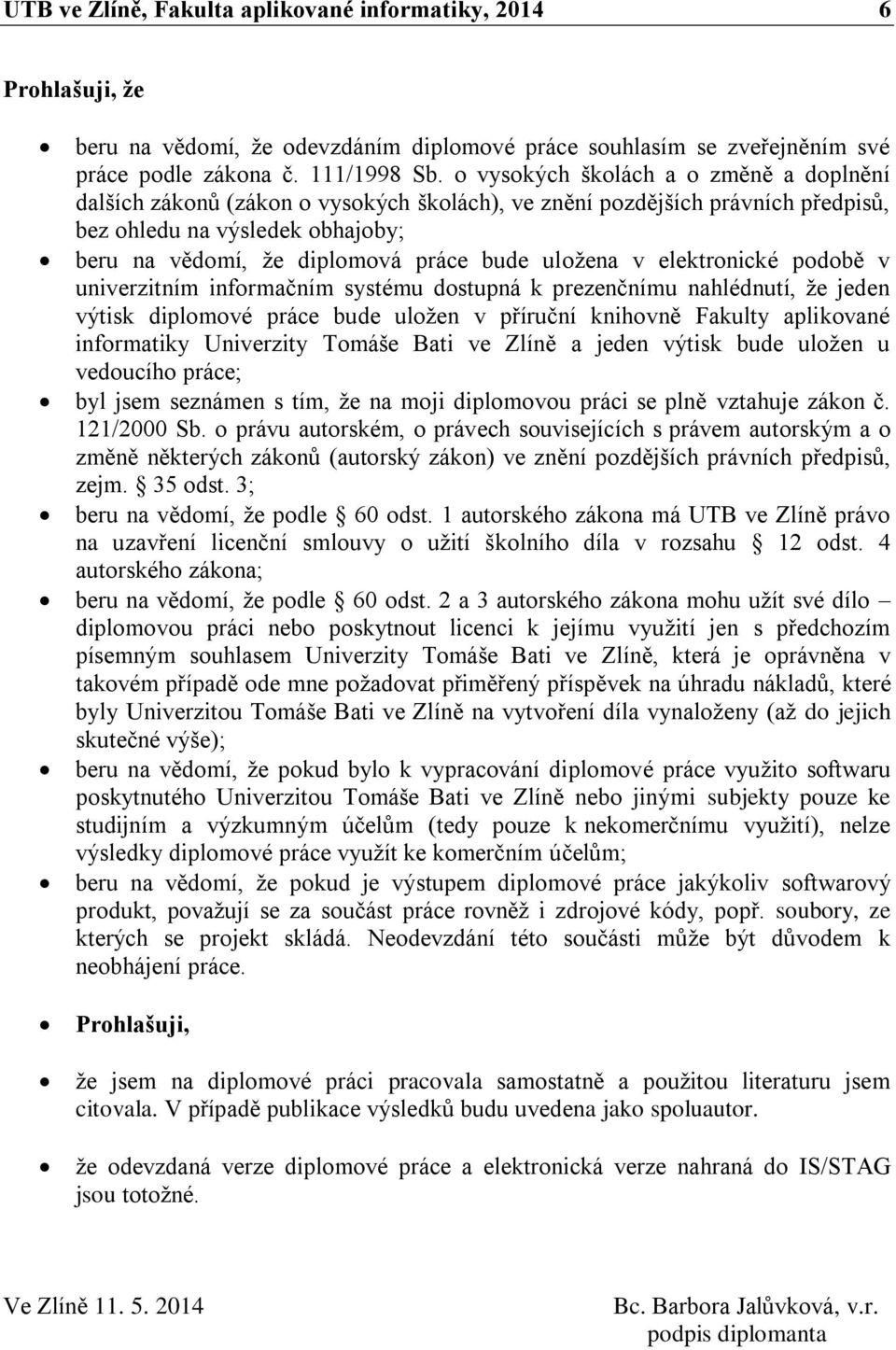 uložena v elektronické podobě v univerzitním informačním systému dostupná k prezenčnímu nahlédnutí, že jeden výtisk diplomové práce bude uložen v příruční knihovně Fakulty aplikované informatiky