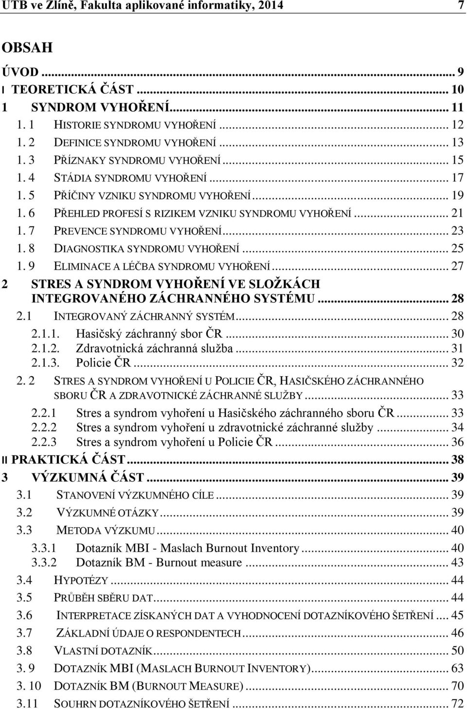 7 PREVENCE SYNDROMU VYHOŘENÍ... 23 1. 8 DIAGNOSTIKA SYNDROMU VYHOŘENÍ... 25 1. 9 ELIMINACE A LÉČBA SYNDROMU VYHOŘENÍ... 27 2 STRES A SYNDROM VYHOŘENÍ VE SLOŽKÁCH INTEGROVANÉHO ZÁCHRANNÉHO SYSTÉMU.