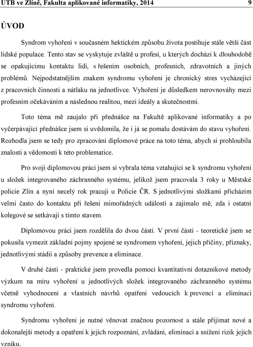 Nejpodstatnějším znakem syndromu vyhoření je chronický stres vycházející z pracovních činností a nátlaku na jednotlivce.