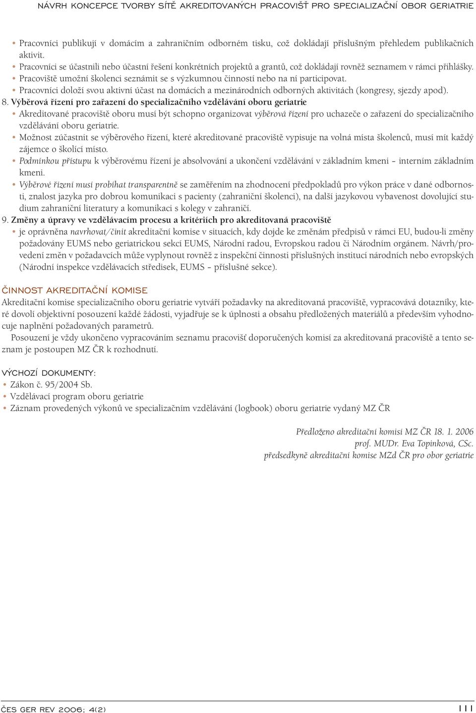 Pracoviště umožní školenci seznámit se s výzkumnou činností nebo na ní participovat. Pracovníci doloží svou aktivní účast na domácích a mezinárodních odborných aktivitách (kongresy, sjezdy apod). 8.