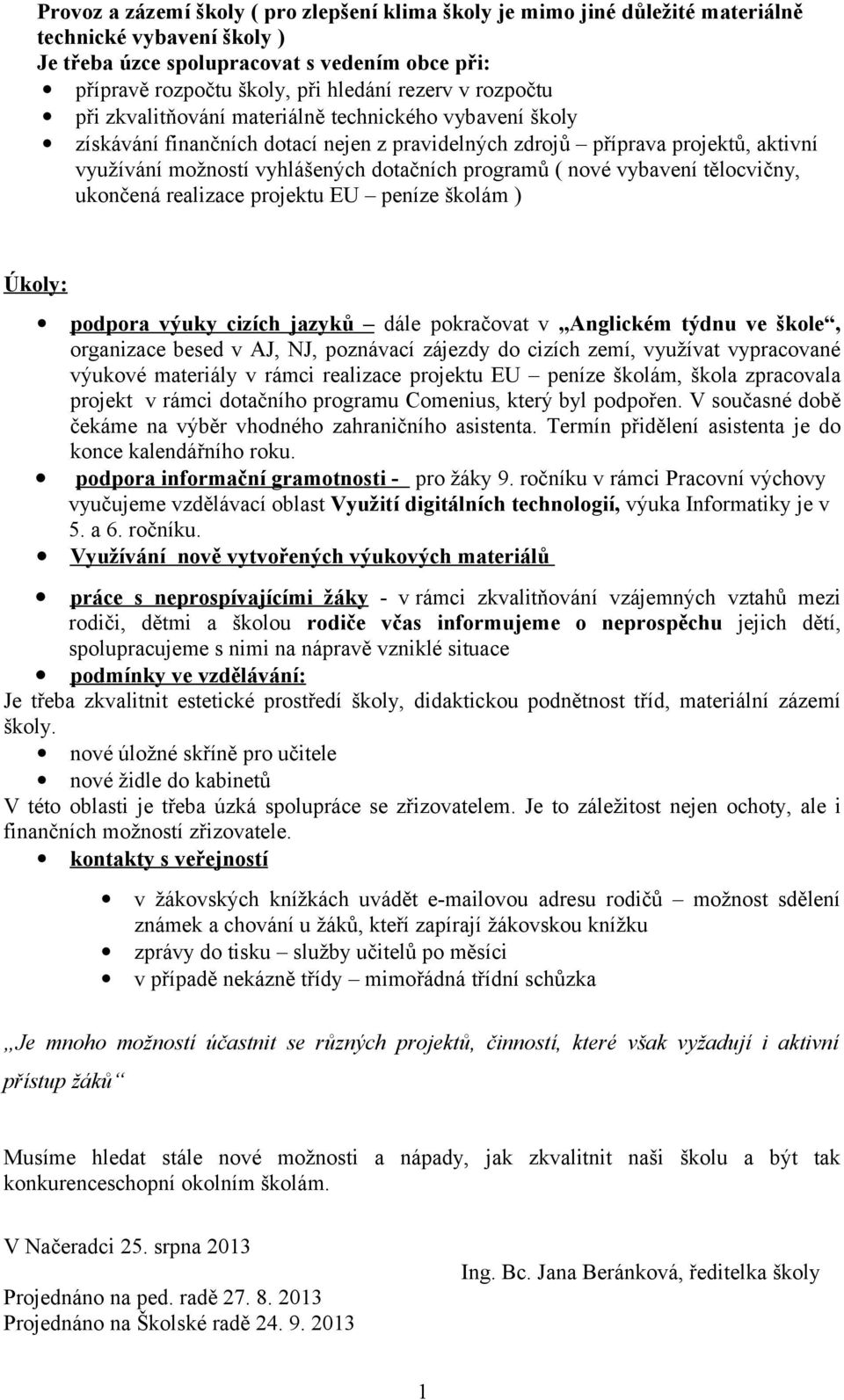 programů ( nové vybavení tělocvičny, ukončená realizace projektu EU peníze školám ) Úkoly: podpora výuky cizích jazyků dále pokračovat v Anglickém týdnu ve škole, organizace besed v AJ, NJ, poznávací