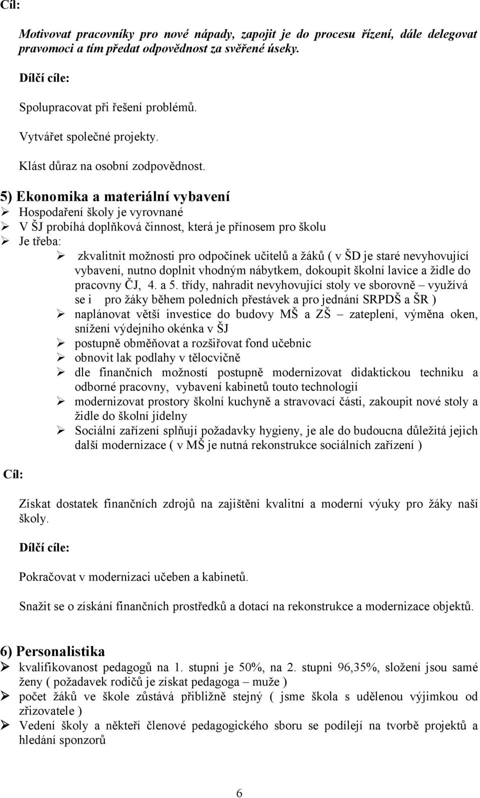 5) Ekonomika a materiální vybavení Hospodaření školy je vyrovnané V ŠJ probíhá doplňková činnost, která je přínosem pro školu Je třeba: zkvalitnit možnosti pro odpočinek učitelů a žáků ( v ŠD je