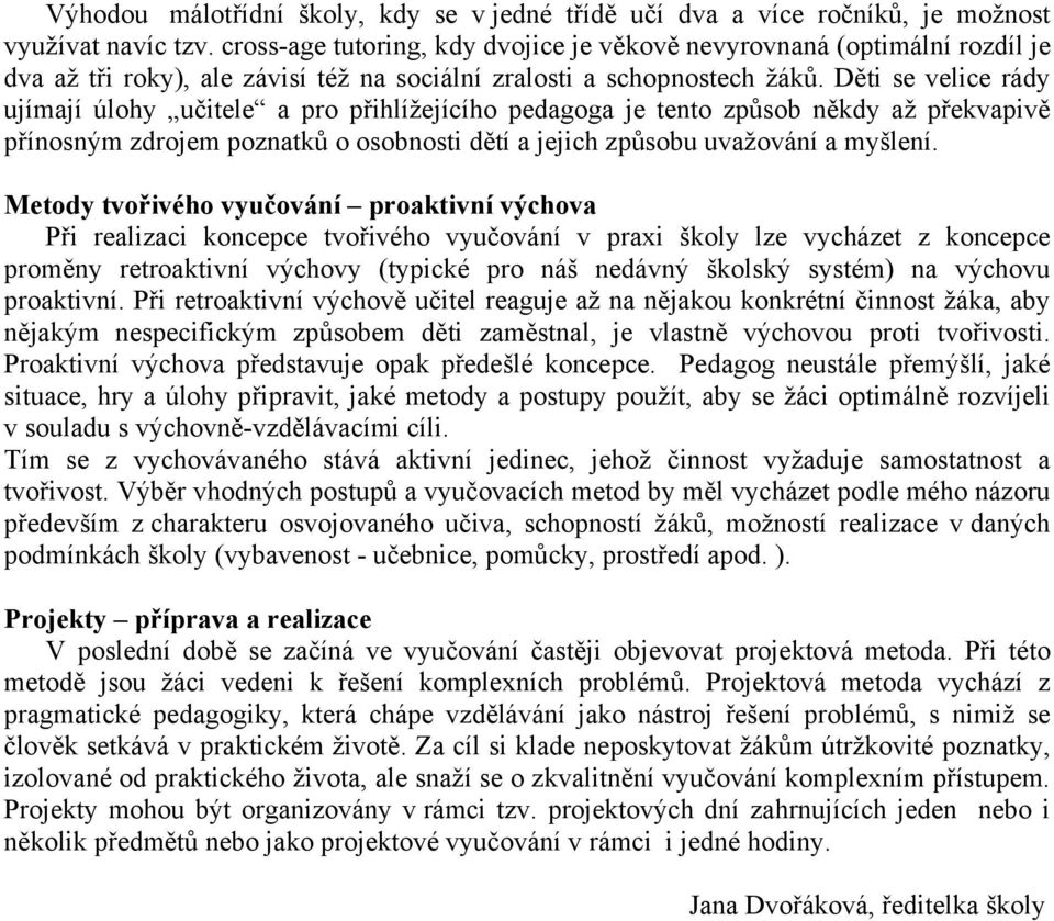 Děti se velice rády ujímají úlohy učitele a pro přihlížejícího pedagoga je tento způsob někdy až překvapivě přínosným zdrojem poznatků o osobnosti dětí a jejich způsobu uvažování a myšlení.