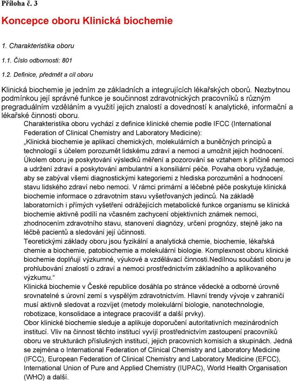 Nezbytnou podmínkou její správné funkce je součinnost zdravotnických pracovníků s různým pregraduálním vzděláním a využití jejich znalostí a dovedností k analytické, informační a lékařské činnosti