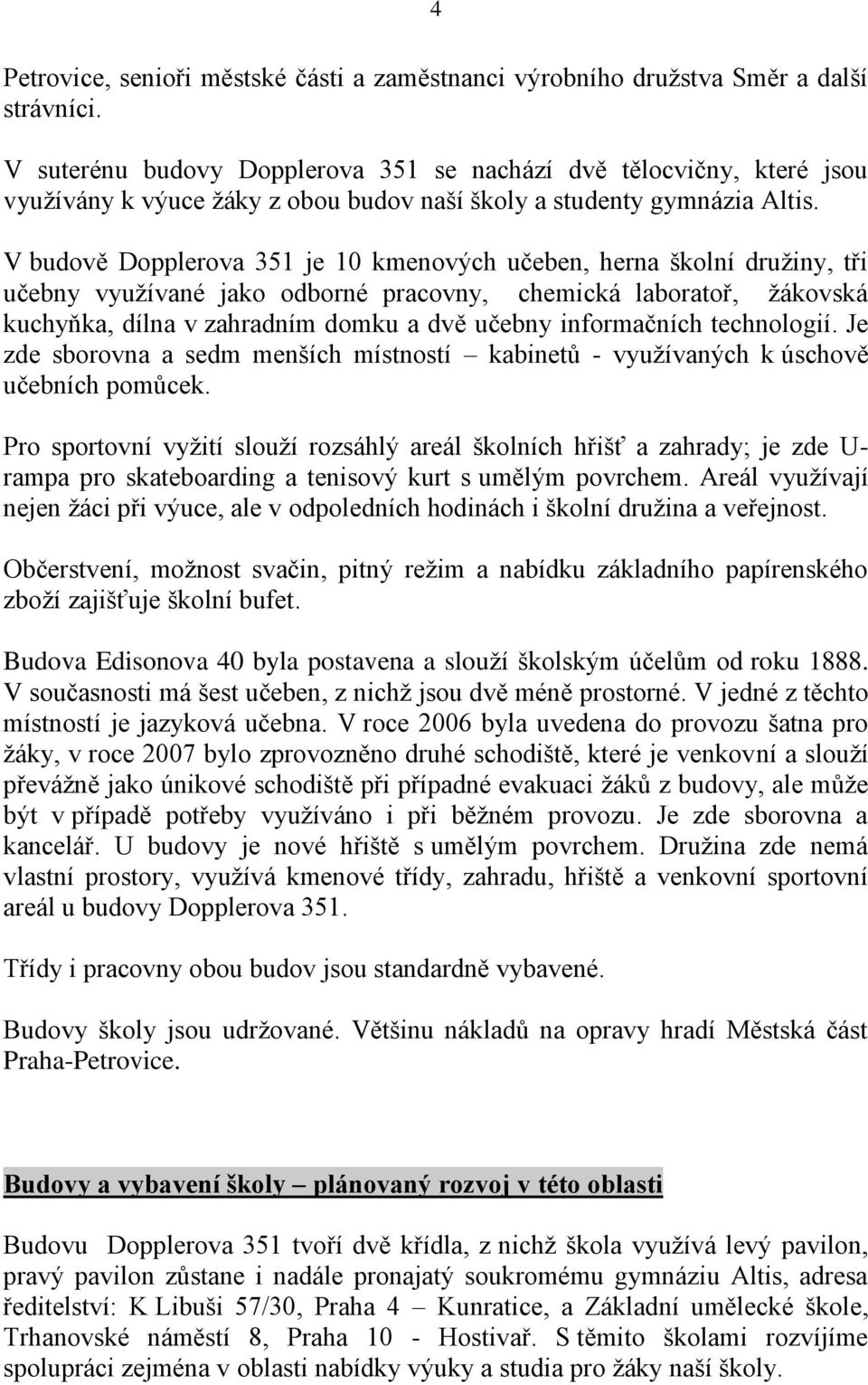 V budově Dopplerova 351 je 10 kmenových učeben, herna školní druţiny, tři učebny vyuţívané jako odborné pracovny, chemická laboratoř, ţákovská kuchyňka, dílna v zahradním domku a dvě učebny