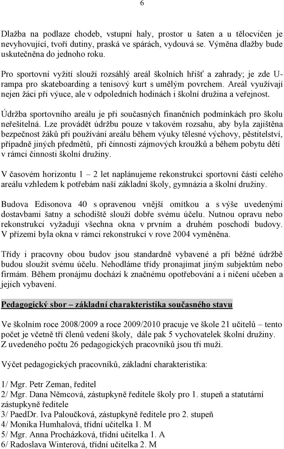 Areál vyuţívají nejen ţáci při výuce, ale v odpoledních hodinách i školní druţina a veřejnost. Údrţba sportovního areálu je při současných finančních podmínkách pro školu neřešitelná.